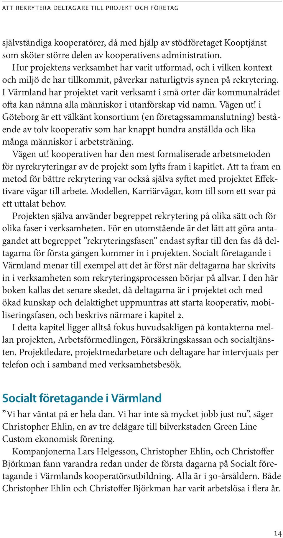 I Värmland har projektet varit verksamt i små orter där kommunalrådet ofta kan nämna alla människor i utanförskap vid namn. Vägen ut!