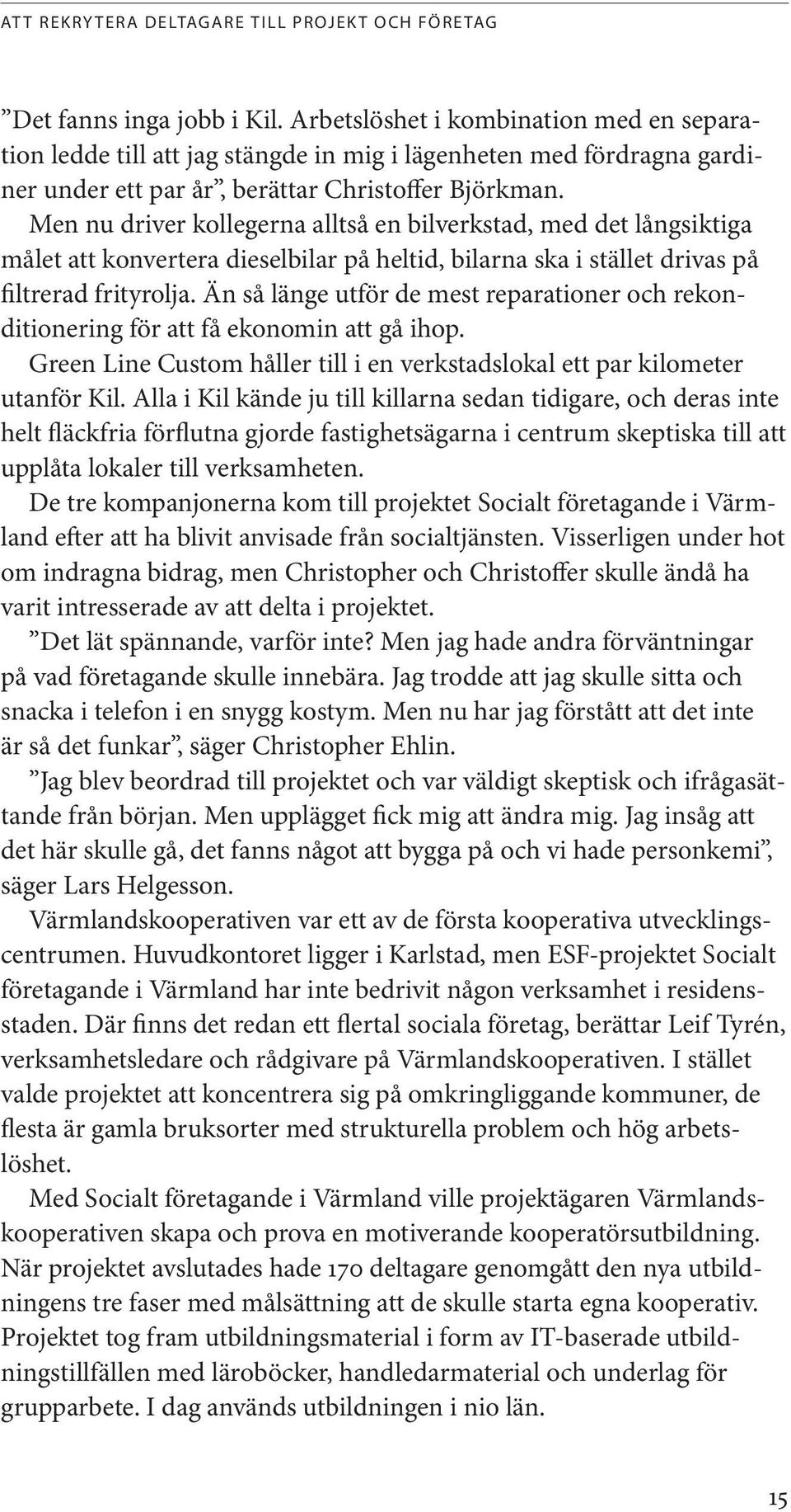 Men nu driver kollegerna alltså en bilverkstad, med det långsiktiga målet att konvertera dieselbilar på heltid, bilarna ska i stället drivas på filtrerad frityrolja.