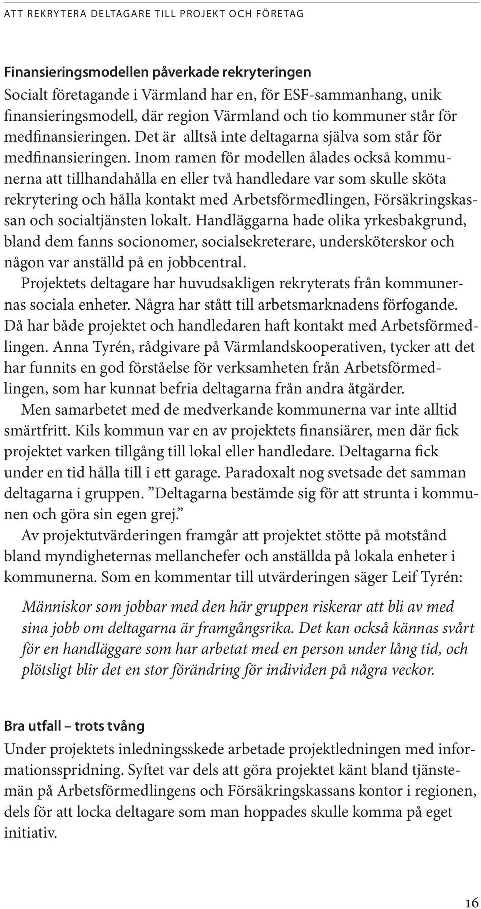 Inom ramen för modellen ålades också kommunerna att tillhandahålla en eller två handledare var som skulle sköta rekrytering och hålla kontakt med Arbetsförmedlingen, Försäkringskassan och