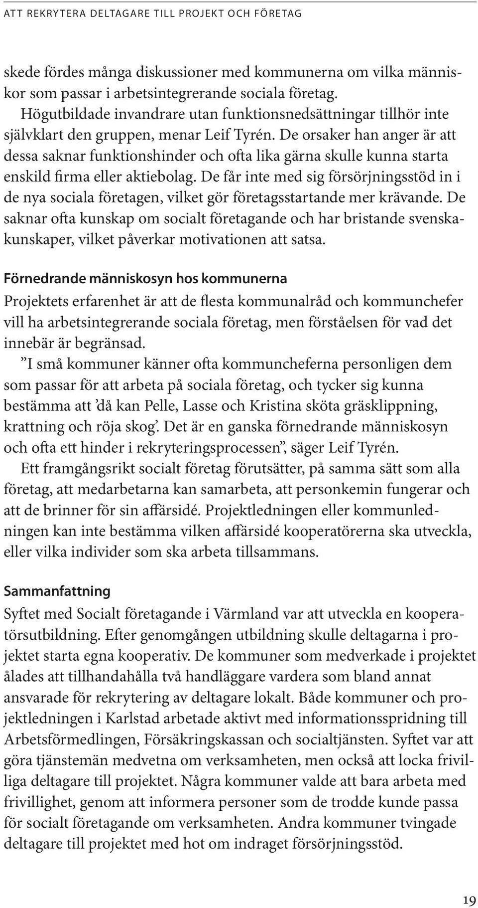 De orsaker han anger är att dessa saknar funktionshinder och ofta lika gärna skulle kunna starta enskild firma eller aktiebolag.