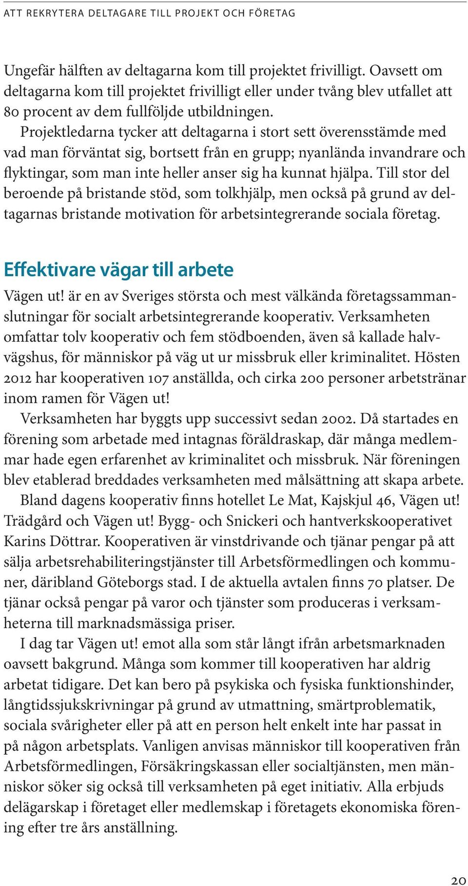 Projektledarna tycker att deltagarna i stort sett överensstämde med vad man förväntat sig, bortsett från en grupp; nyanlända invandrare och flyktingar, som man inte heller anser sig ha kunnat hjälpa.