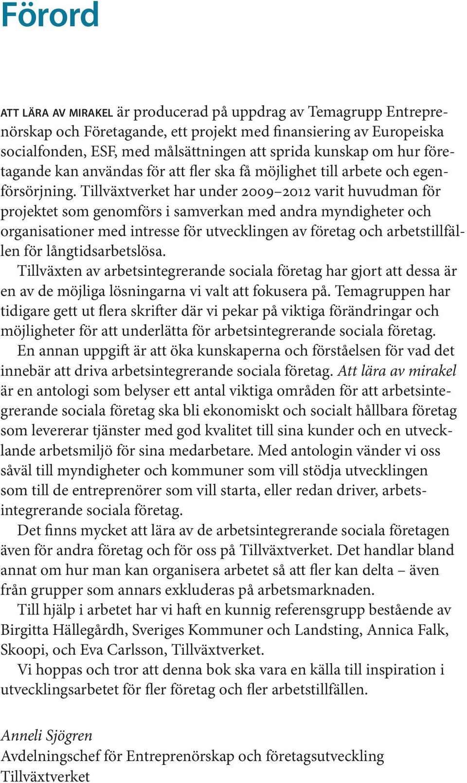 Tillväxtverket har under 2009 2012 varit huvudman för projektet som genomförs i samverkan med andra myndigheter och organisationer med intresse för utvecklingen av företag och arbetstillfällen för