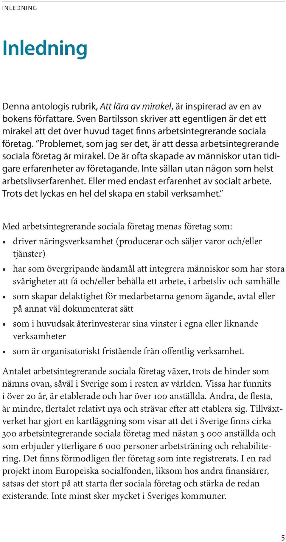 Problemet, som jag ser det, är att dessa arbetsintegrerande sociala företag är mirakel. De är ofta skapade av människor utan tidigare erfarenheter av företagande.