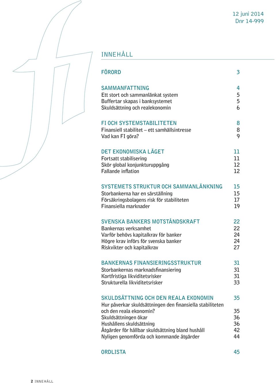 9 DET EKONOMISKA LÄGET 11 Fortsatt stabilisering 11 Skör global konjunkturuppgång 12 Fallande inflation 12 SYSTEMETS STRUKTUR OCH SAMMANLÄNKNING 15 Storbankerna har en särställning 15
