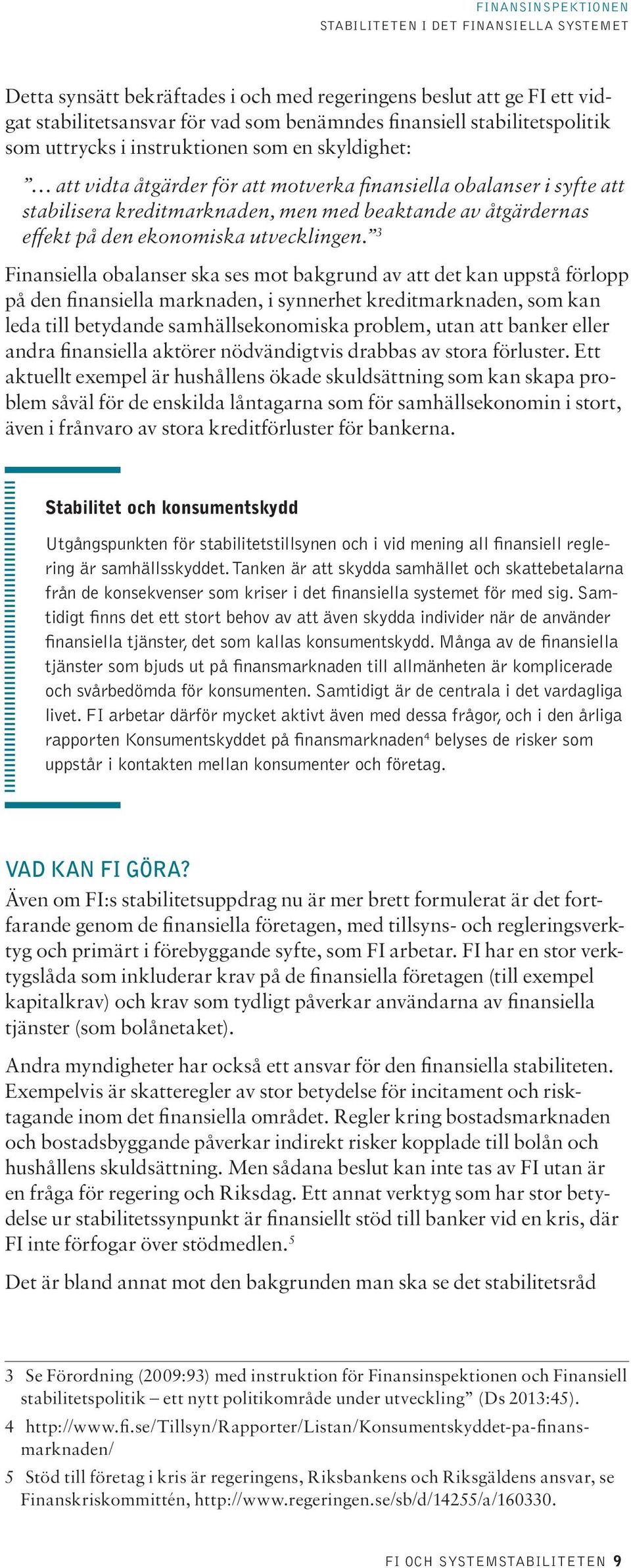 3 Finansiella obalanser ska ses mot bakgrund av att det kan uppstå förlopp på den finansiella marknaden, i synnerhet kreditmarknaden, som kan leda till betydande samhällsekonomiska problem, utan att