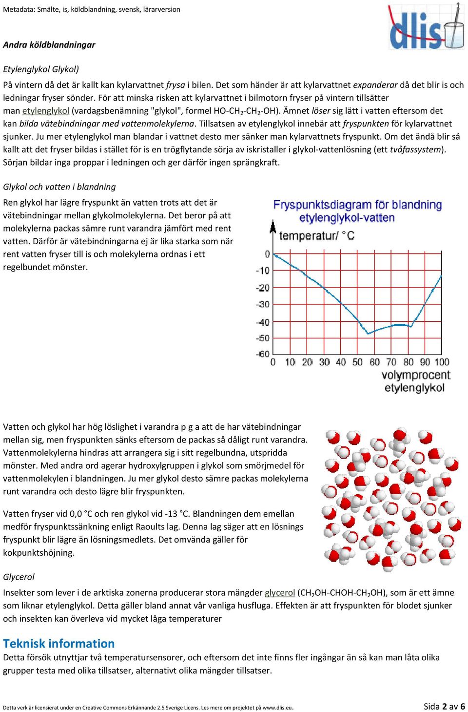 Ämnet löser sig lätt i vatten eftersom det kan bilda vätebindningar med vattenmolekylerna. Tillsatsen av etylenglykol innebär att fryspunkten för kylarvattnet sjunker.