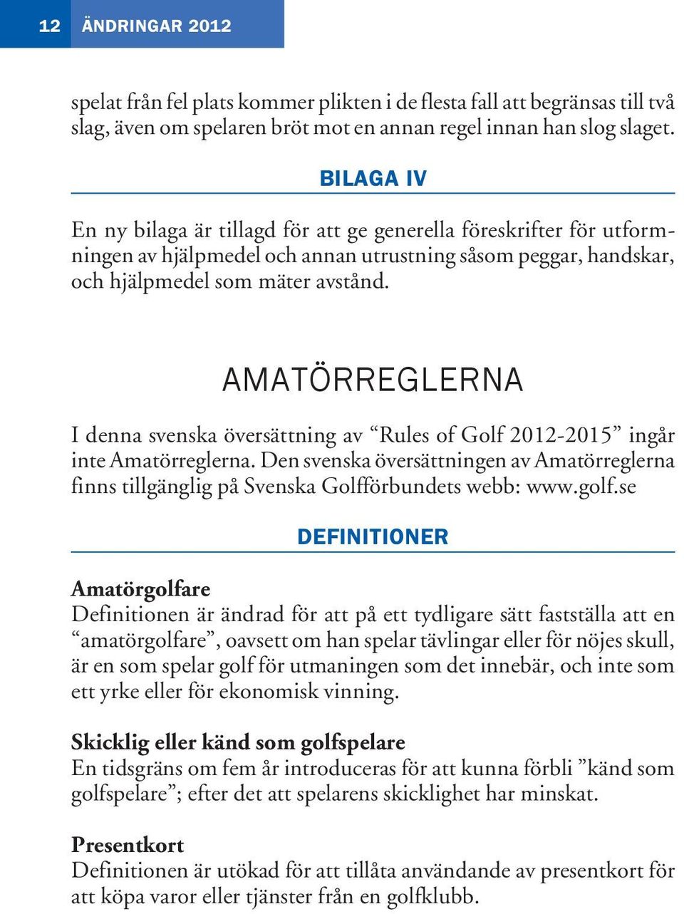 amatörreglerna I denna svenska översättning av Rules of Golf 2012-2015 ingår inte Amatörreglerna. Den svenska översättningen av Amatörreglerna finns tillgänglig på Svenska Golfförbundets webb: www.