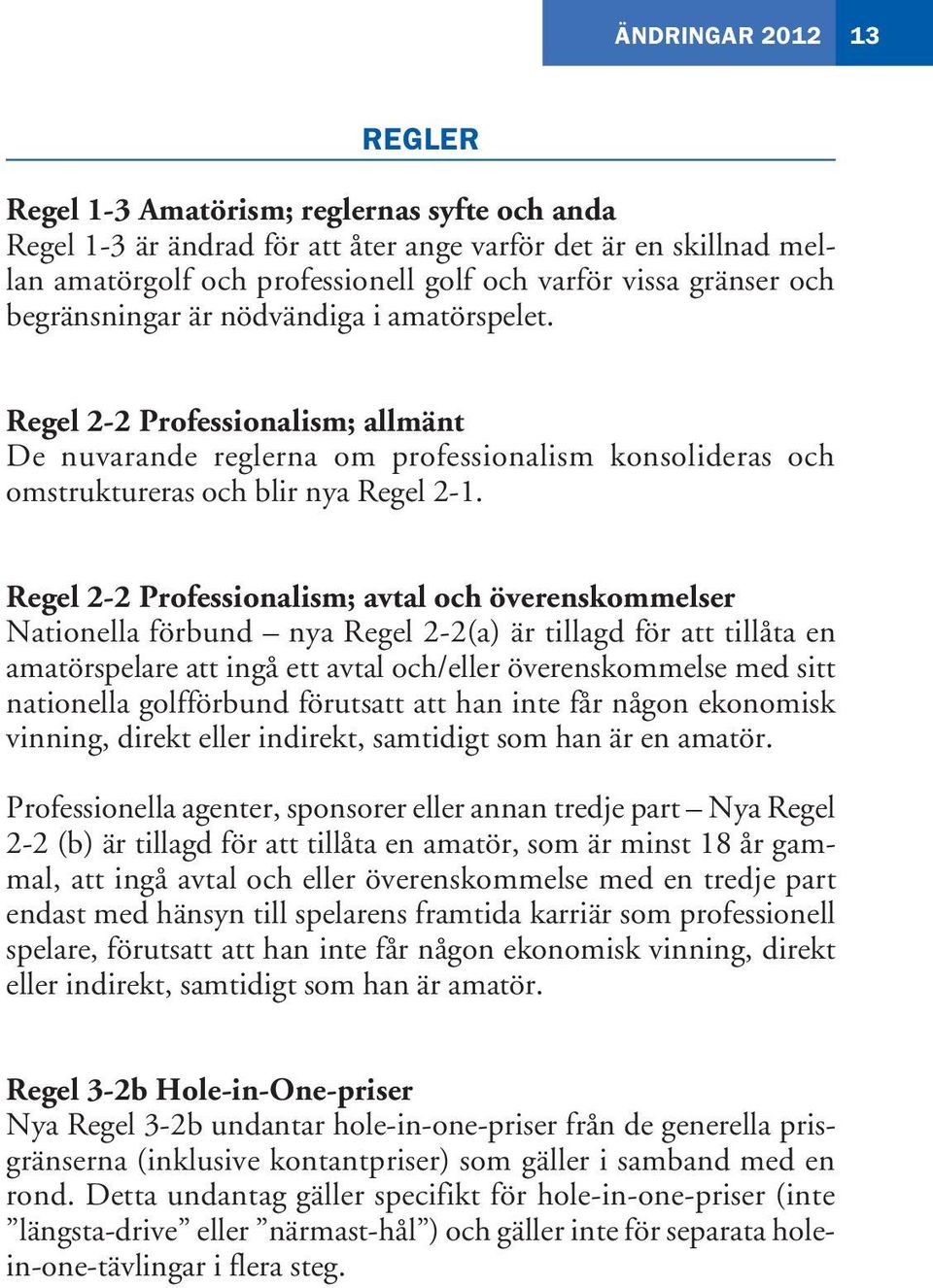 Regel 2-2 Professionalism; avtal och överenskommelser Nationella förbund nya Regel 2-2(a) är tillagd för att tillåta en amatörspelare att ingå ett avtal och/eller överenskommelse med sitt nationella