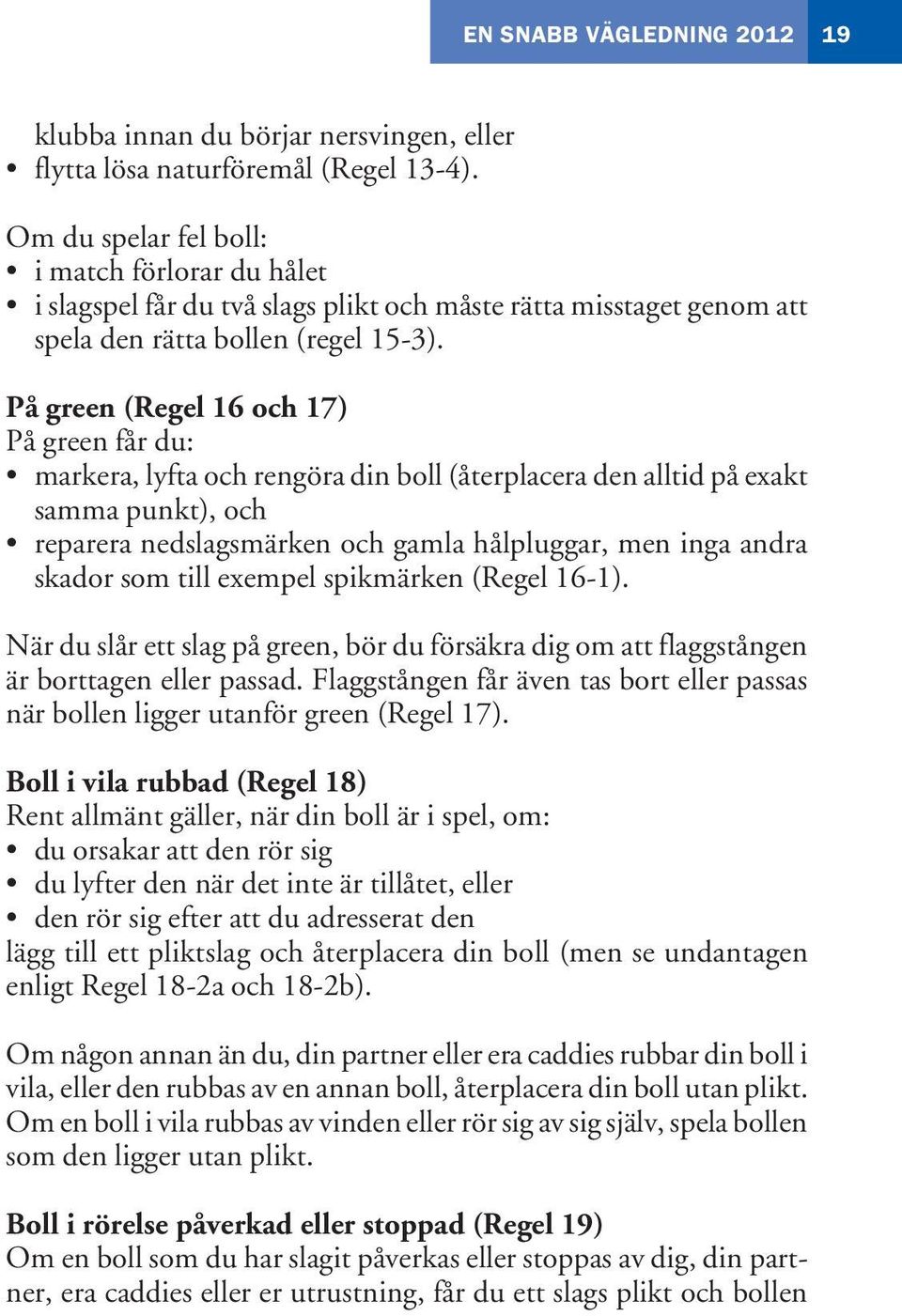 På green (Regel 16 och 17) På green får du: markera, lyfta och rengöra din boll (återplacera den alltid på exakt samma punkt), och reparera nedslagsmärken och gamla hålpluggar, men inga andra skador