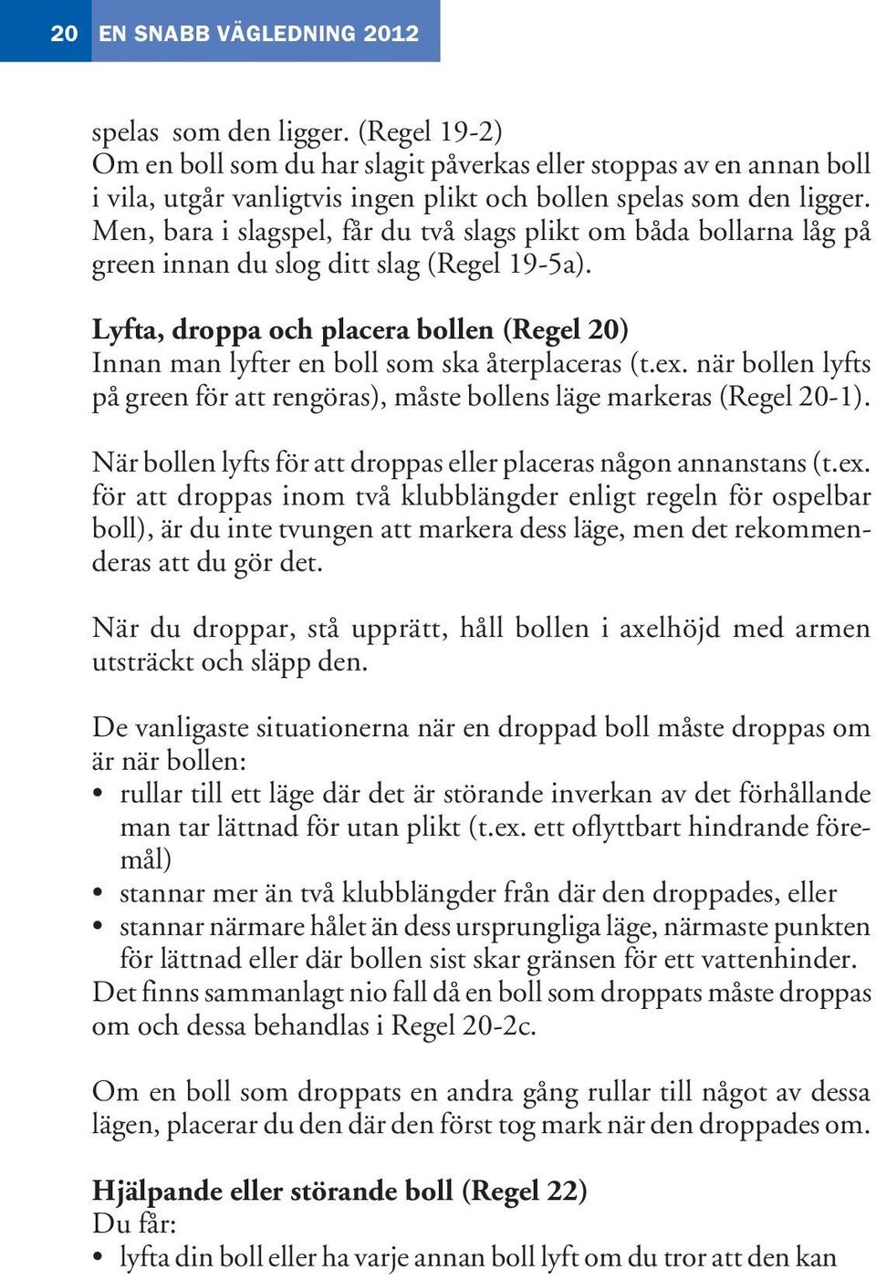 Men, bara i slagspel, får du två slags plikt om båda bollarna låg på green innan du slog ditt slag (Regel 19-5a).