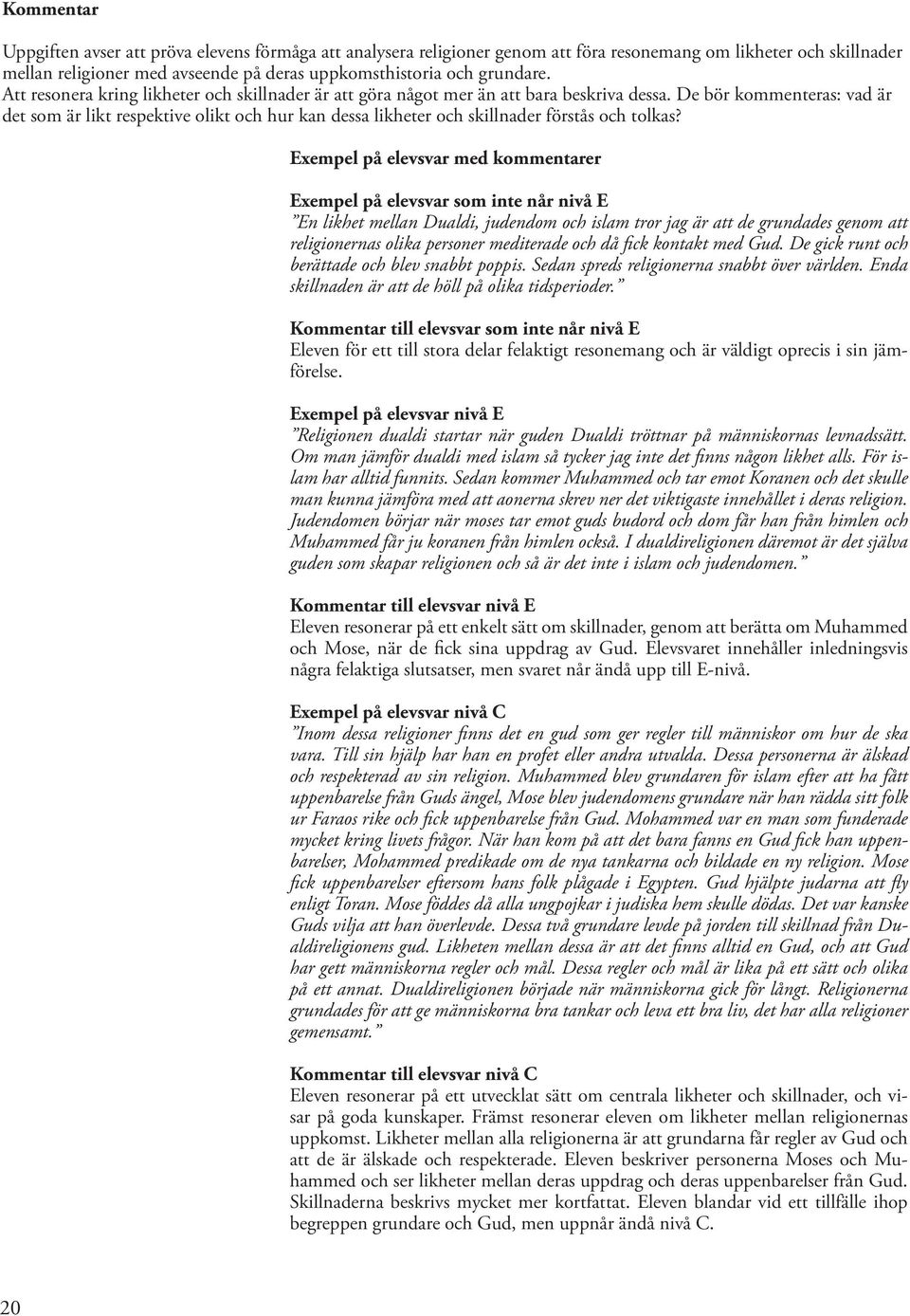 De bör kommenteras: vad är det som är likt respektive olikt och hur kan dessa likheter och skillnader förstås och tolkas?