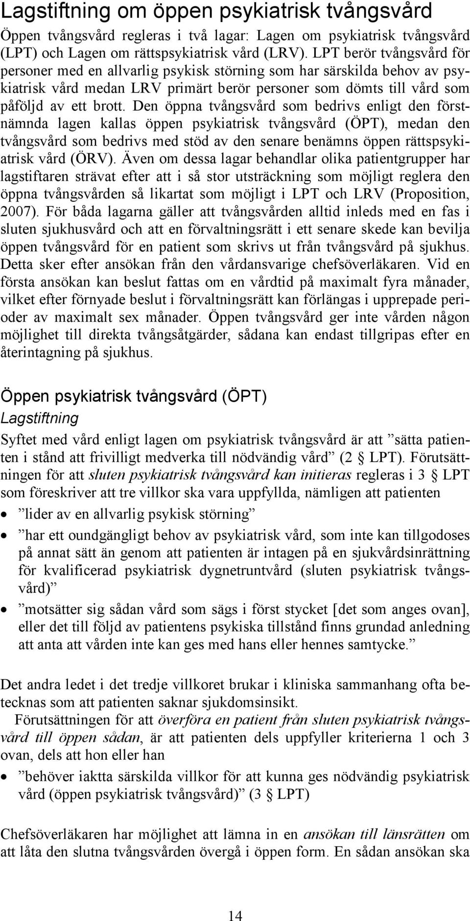 Den öppna tvångsvård som bedrivs enligt den förstnämnda lagen kallas öppen psykiatrisk tvångsvård (ÖPT), medan den tvångsvård som bedrivs med stöd av den senare benämns öppen rättspsykiatrisk vård