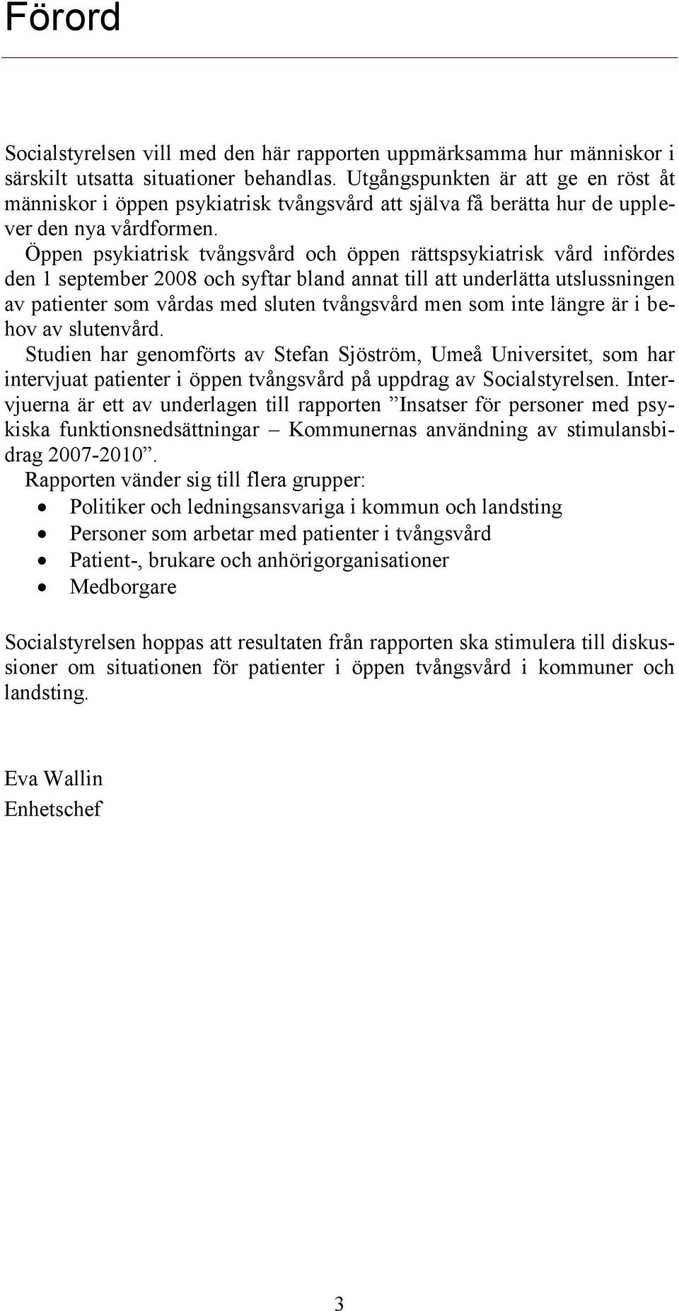 Öppen psykiatrisk tvångsvård och öppen rättspsykiatrisk vård infördes den 1 september 2008 och syftar bland annat till att underlätta utslussningen av patienter som vårdas med sluten tvångsvård men