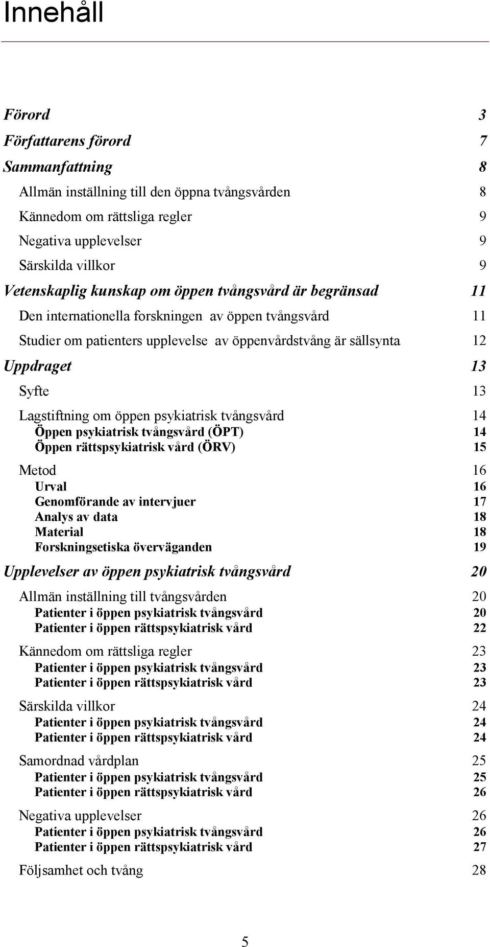 Lagstiftning om öppen psykiatrisk tvångsvård 14 Öppen psykiatrisk tvångsvård (ÖPT) 14 Öppen rättspsykiatrisk vård (ÖRV) 15 Metod 16 Urval 16 Genomförande av intervjuer 17 Analys av data 18 Material