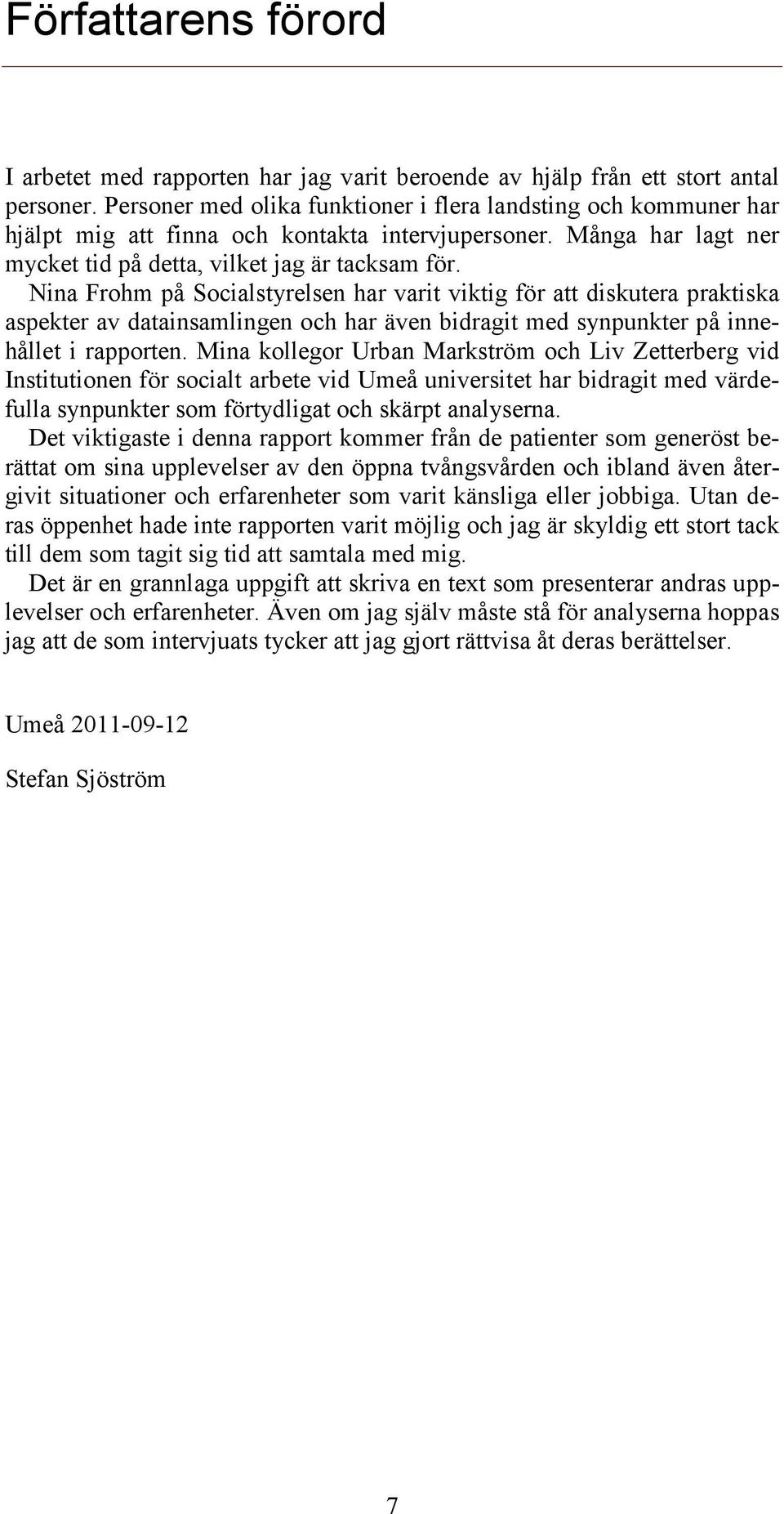 Nina Frohm på Socialstyrelsen har varit viktig för att diskutera praktiska aspekter av datainsamlingen och har även bidragit med synpunkter på innehållet i rapporten.