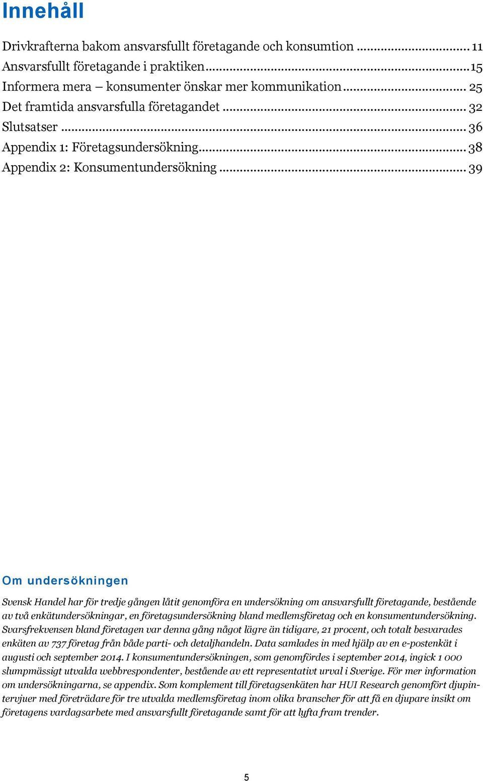 .. 39 Om undersökningen Svensk Handel har för tredje gången låtit genomföra en undersökning om ansvarsfullt företagande, bestående av två enkätundersökningar, en företagsundersökning bland