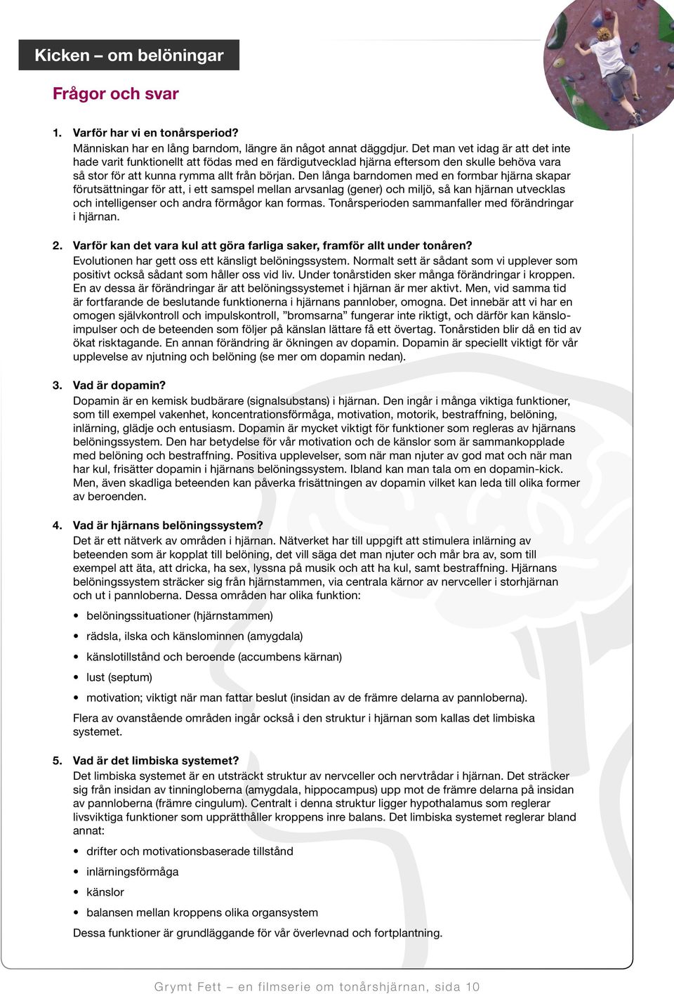 Den långa barndomen med en formbar hjärna skapar förutsättningar för att, i ett samspel mellan arvsanlag (gener) och miljö, så kan hjärnan utvecklas och intelligenser och andra förmågor kan formas.