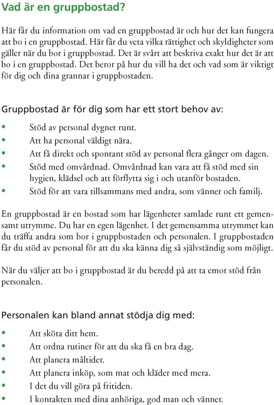 Det beror på hur du vill ha det och vad som är viktigt för dig och dina grannar i gruppbostaden. Gruppbostad är för dig som har ett stort behov av: Stöd av personal dygnet runt.