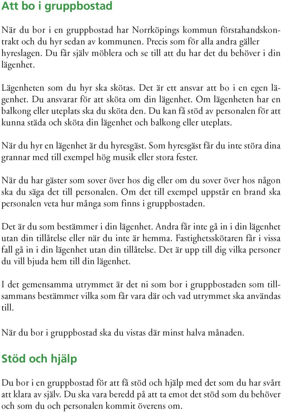 Om lägenheten har en balkong eller uteplats ska du sköta den. Du kan få stöd av personalen för att kunna städa och sköta din lägenhet och balkong eller uteplats.