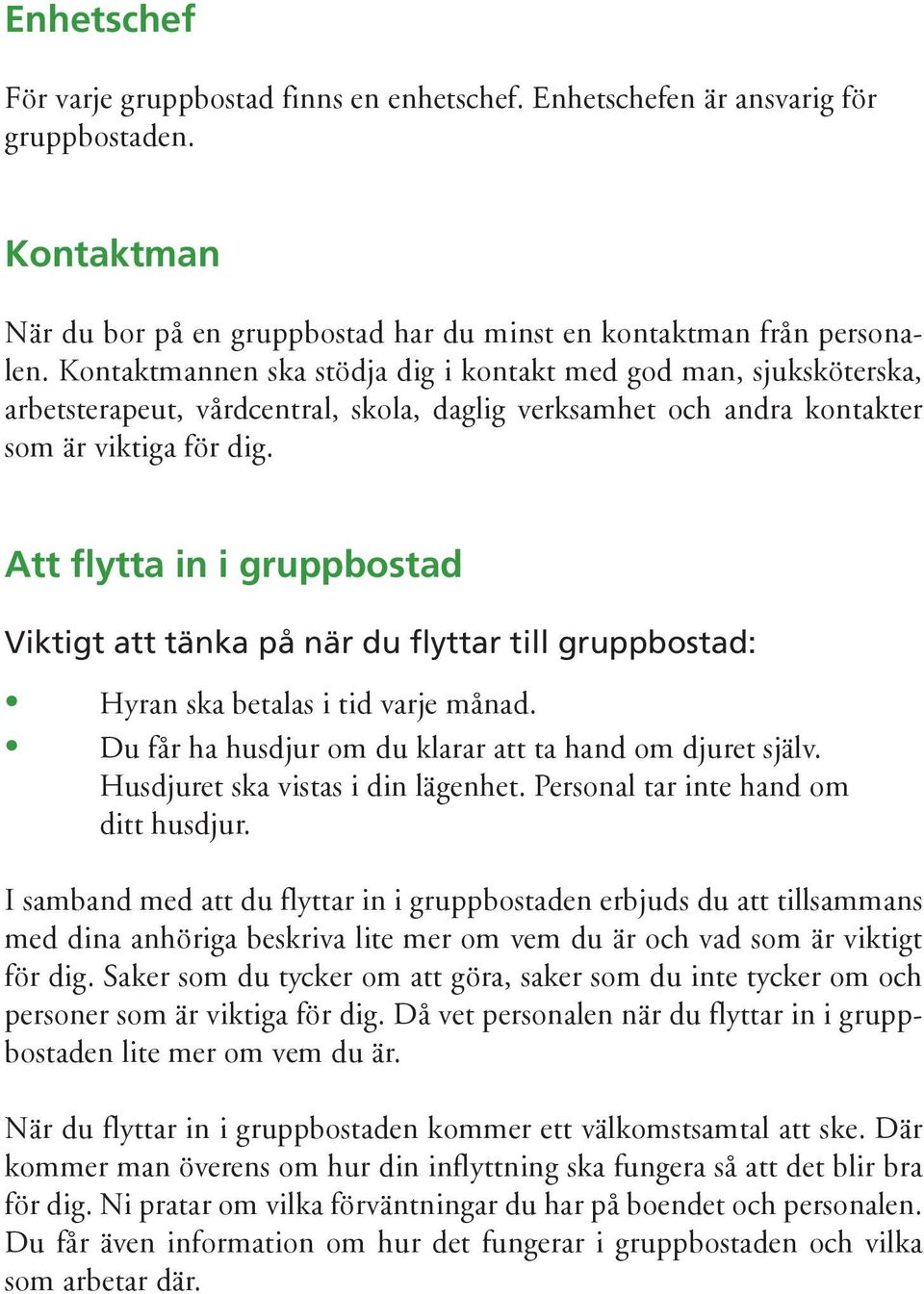 Att flytta in i gruppbostad Viktigt att tänka på när du flyttar till gruppbostad: Hyran ska betalas i tid varje månad. Du får ha husdjur om du klarar att ta hand om djuret själv.