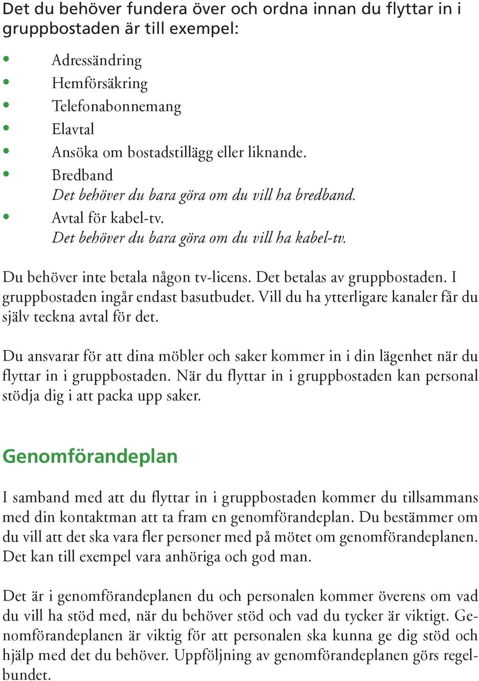 I gruppbostaden ingår endast basutbudet. Vill du ha ytterligare kanaler får du själv teckna avtal för det.