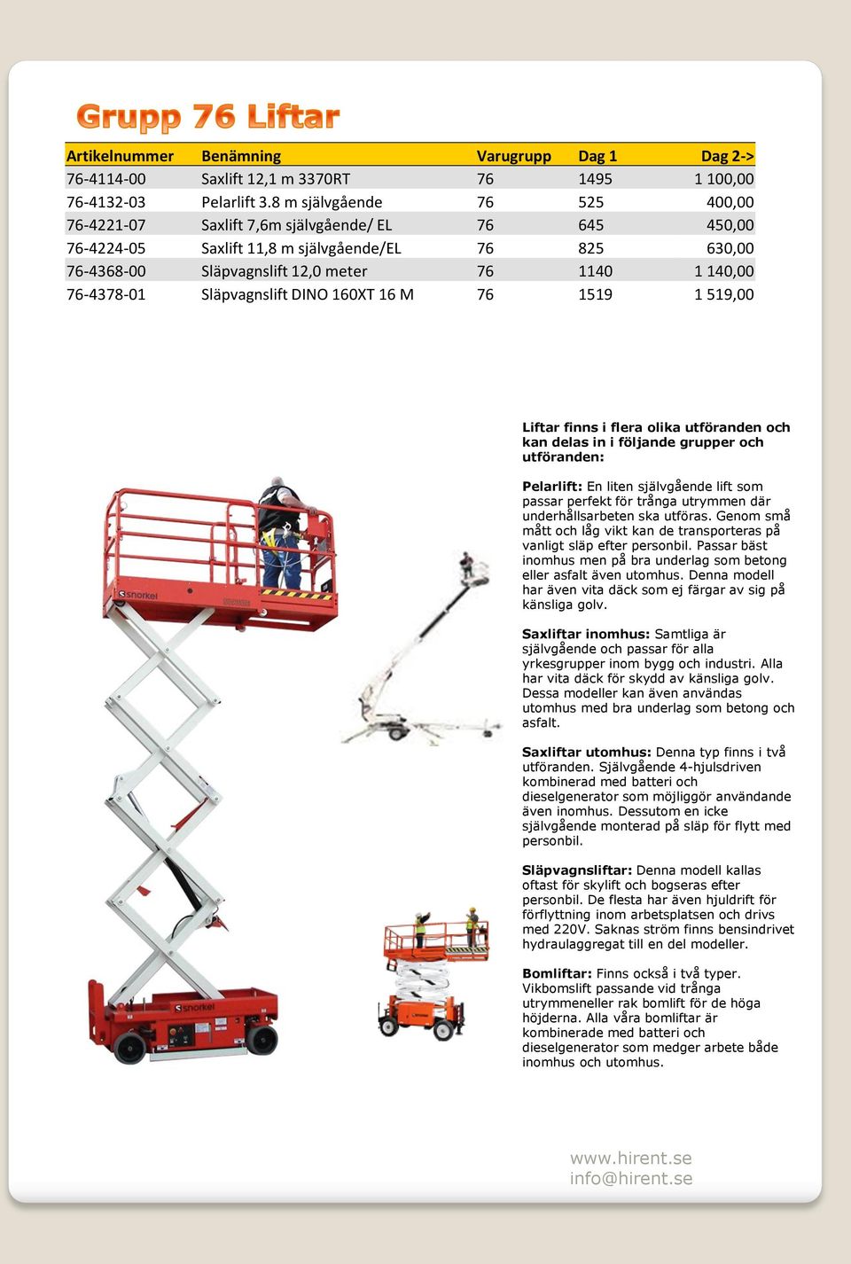 76-4378-01 Släpvagnslift DINO 160XT 16 M 76 1519 1 519,00 Liftar finns i flera olika utföranden och kan delas in i följande grupper och utföranden: Pelarlift: En liten självgående lift som passar