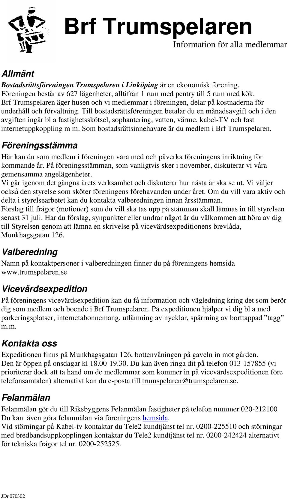 Till bostadsrättsföreningen betalar du en månadsavgift och i den avgiften ingår bl a fastighetsskötsel, sophantering, vatten, värme, kabel-tv och fast internetuppkoppling m m.