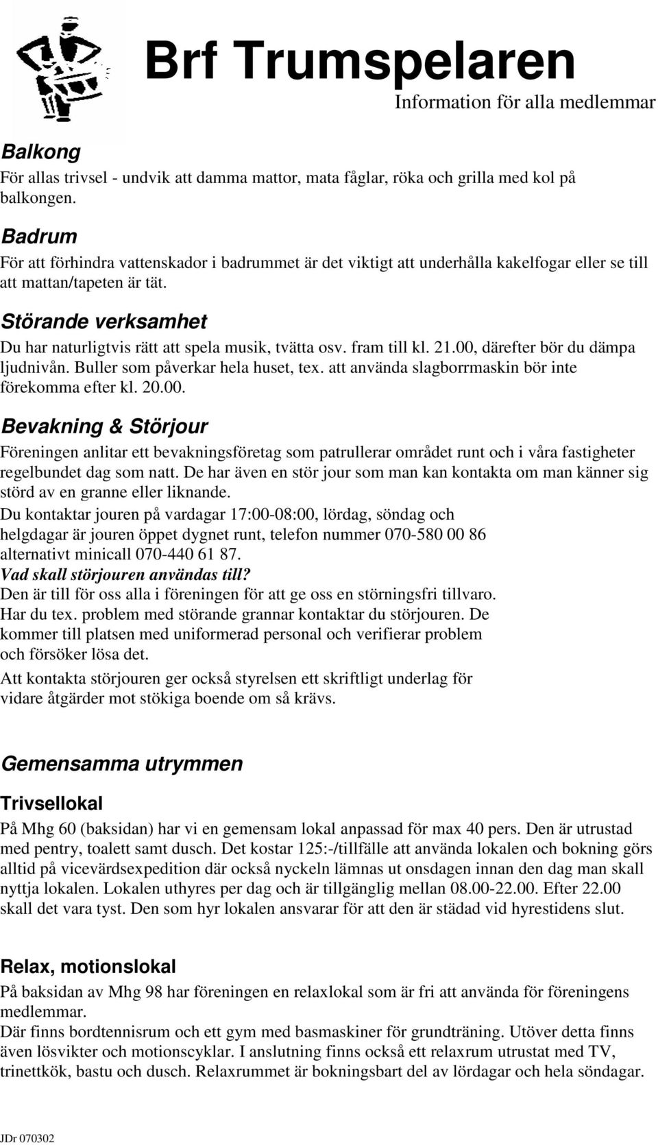 Störande verksamhet Du har naturligtvis rätt att spela musik, tvätta osv. fram till kl. 21.00, därefter bör du dämpa ljudnivån. Buller som påverkar hela huset, tex.