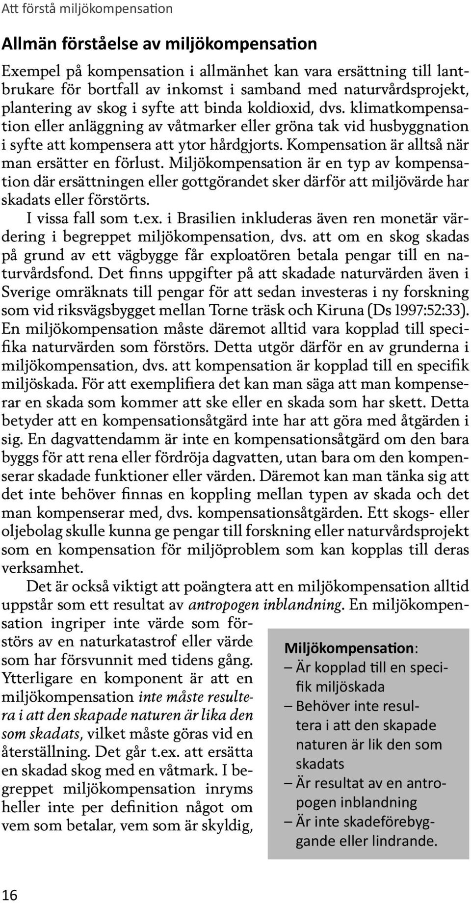 Kompensation är alltså när man ersätter en förlust. Miljökompensation är en typ av kompensation där ersättningen eller gottgörandet sker därför att miljövärde har skadats eller förstörts.