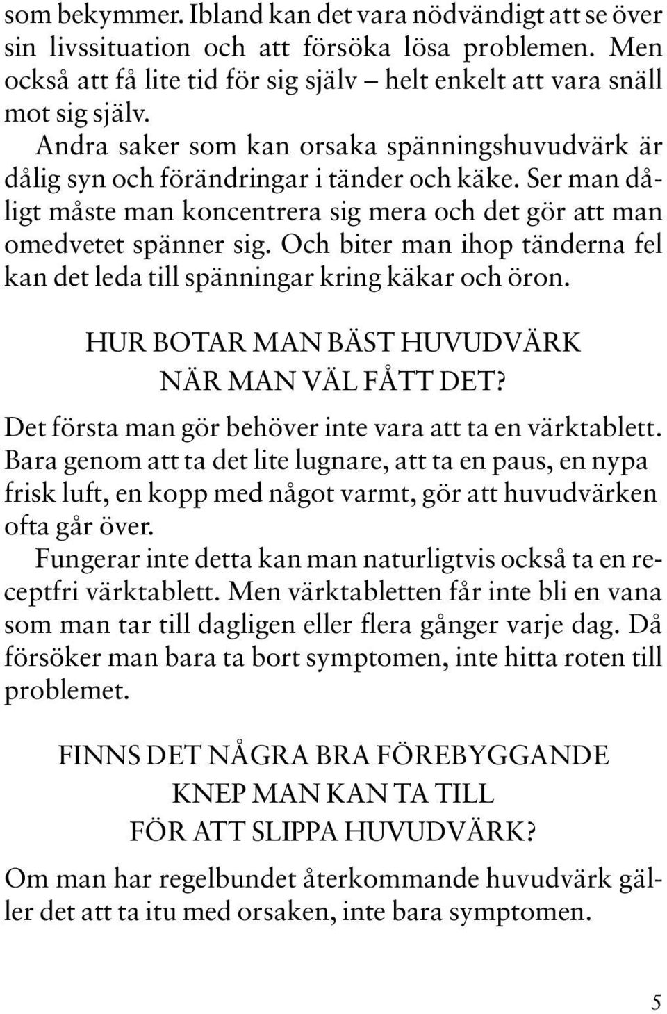 Och biter man ihop tänderna fel kan det leda till spänningar kring käkar och öron. HUR BOTAR MAN BÄST HUVUDVÄRK NÄR MAN VÄL FÅTT DET? Det första man gör behöver inte vara att ta en värktablett.