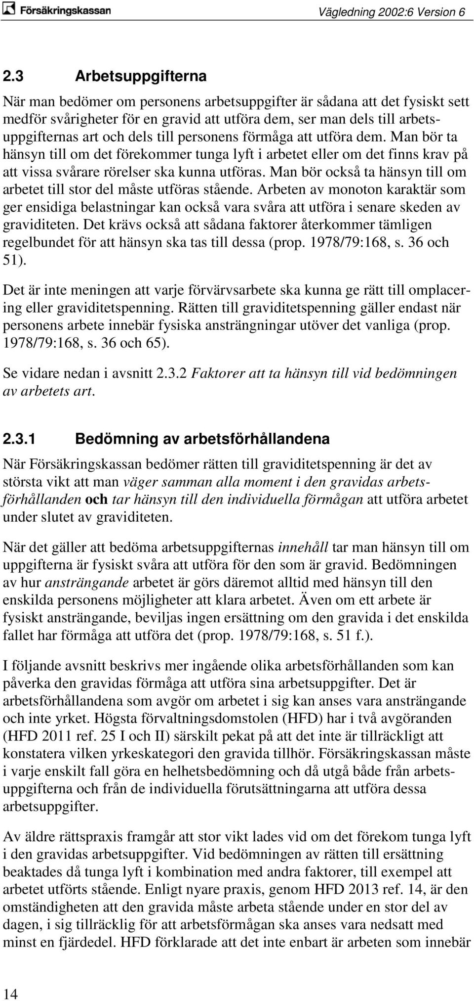 Man bör också ta hänsyn till om arbetet till stor del måste utföras stående. Arbeten av monoton karaktär som ger ensidiga belastningar kan också vara svåra att utföra i senare skeden av graviditeten.