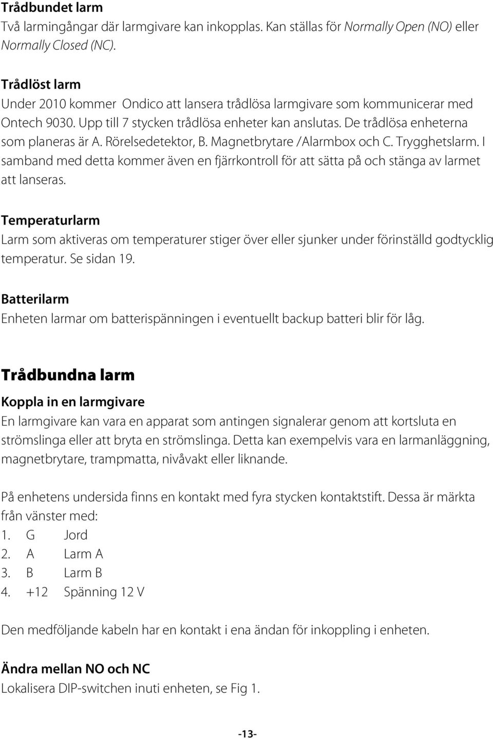 Rörelsedetektor, B. Magnetbrytare /Alarmbox och C. Trygghetslarm. I samband med detta kommer även en fjärrkontroll för att sätta på och stänga av larmet att lanseras.