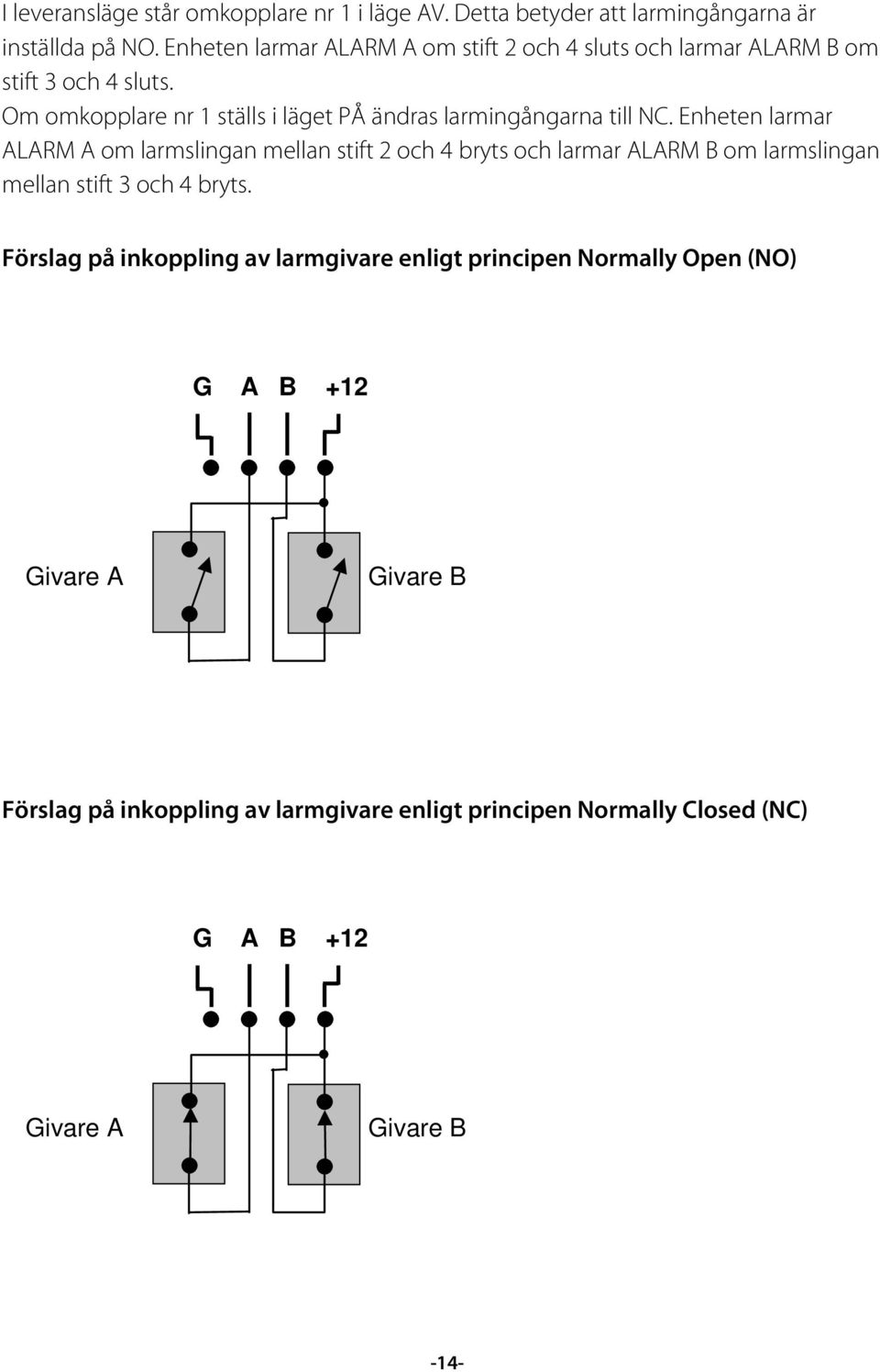 Om omkopplare nr 1 ställs i läget PÅ ändras larmingångarna till NC.