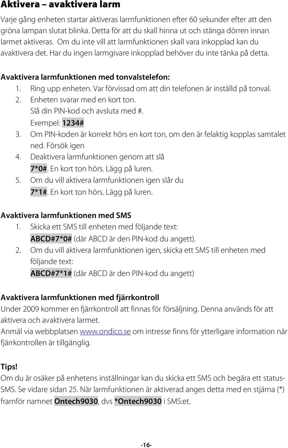 Har du ingen larmgivare inkopplad behöver du inte tänka på detta. Avaktivera larmfunktionen med tonvalstelefon: 1. Ring upp enheten. Var förvissad om att din telefonen är inställd på tonval. 2.