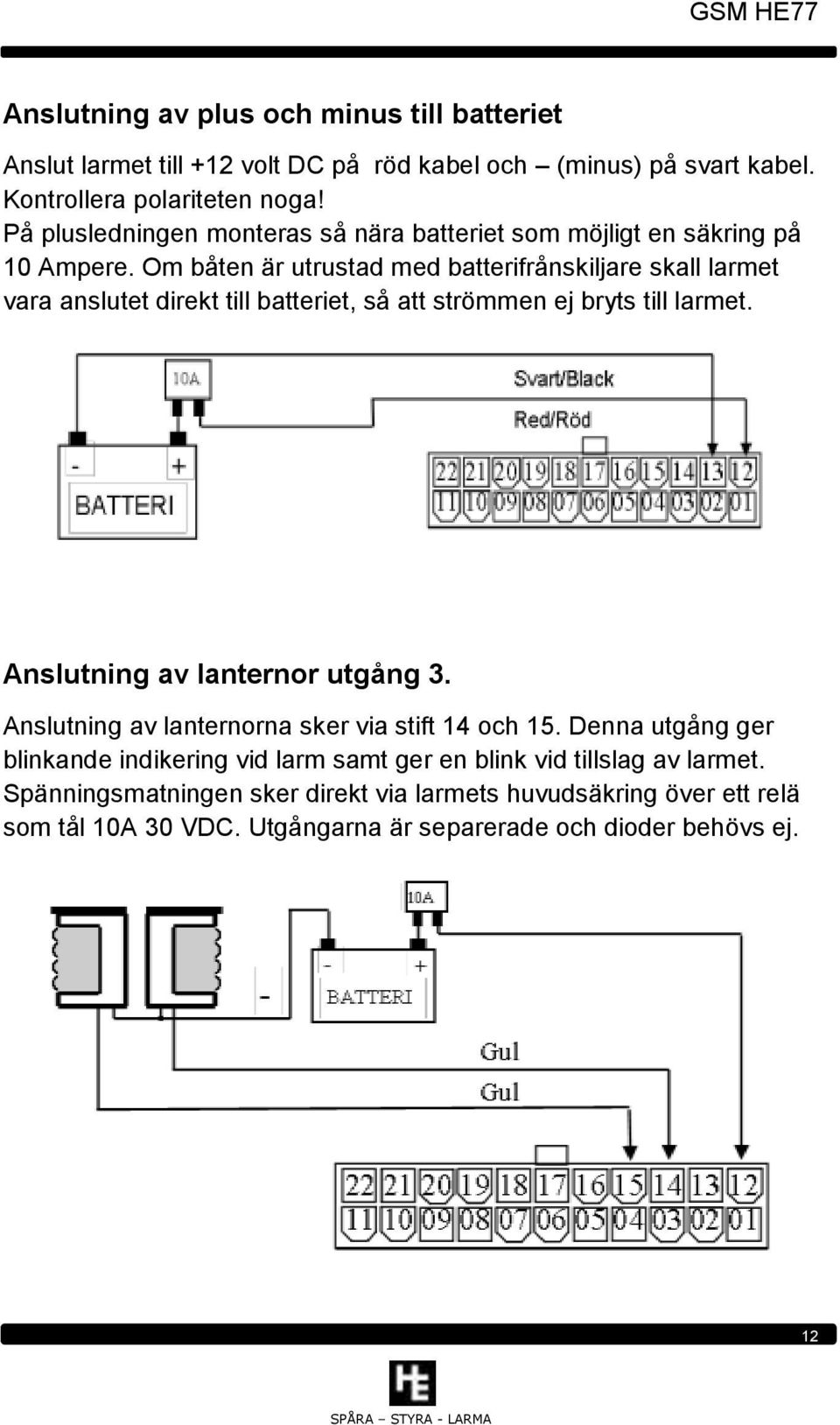 Om båten är utrustad med batterifrånskiljare skall larmet vara anslutet direkt till batteriet, så att strömmen ej bryts till larmet. Anslutning av lanternor utgång 3.