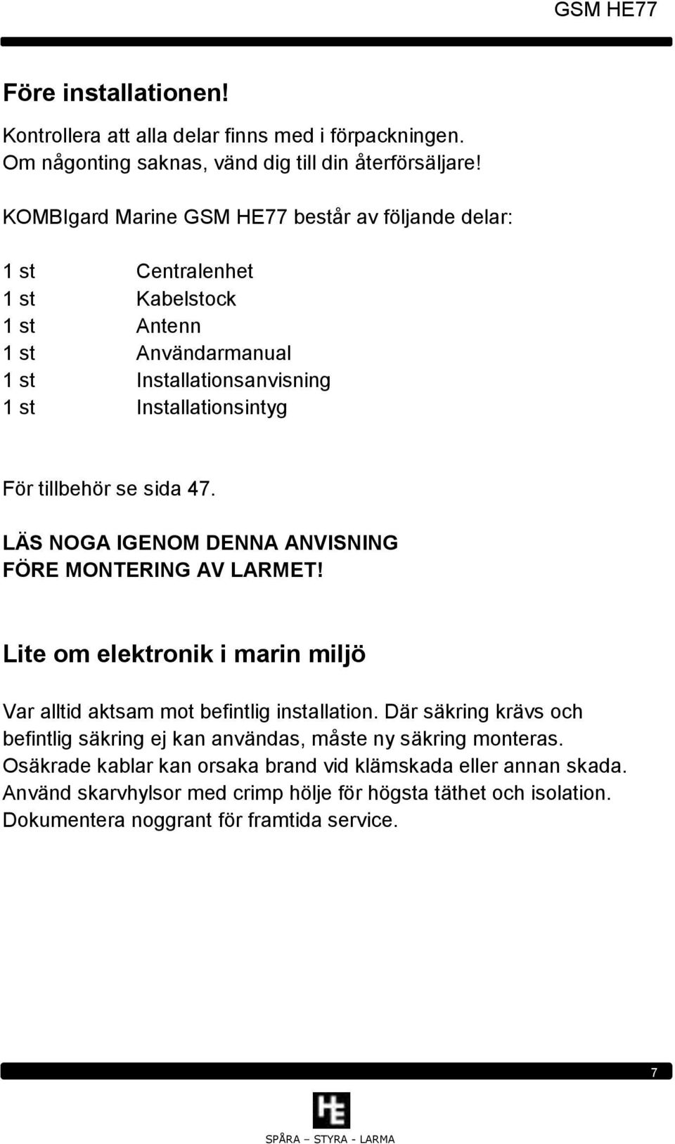 tillbehör se sida 47. LÄS NOGA IGENOM DENNA ANVISNING FÖRE MONTERING AV LARMET! Lite om elektronik i marin miljö Var alltid aktsam mot befintlig installation.