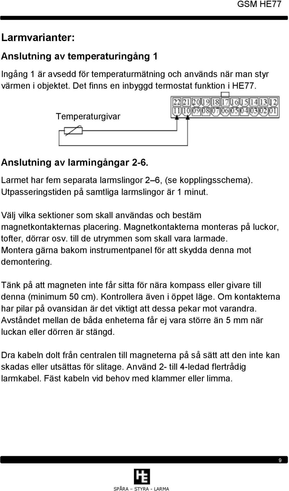 Välj vilka sektioner som skall användas och bestäm magnetkontakternas placering. Magnetkontakterna monteras på luckor, tofter, dörrar osv. till de utrymmen som skall vara larmade.