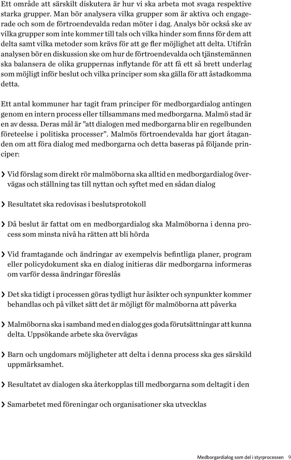 Utifrån analysen bör en diskussion ske om hur de förtroendevalda och tjänstemännen ska balansera de olika gruppernas inflytande för att få ett så brett underlag som möjligt inför beslut och vilka
