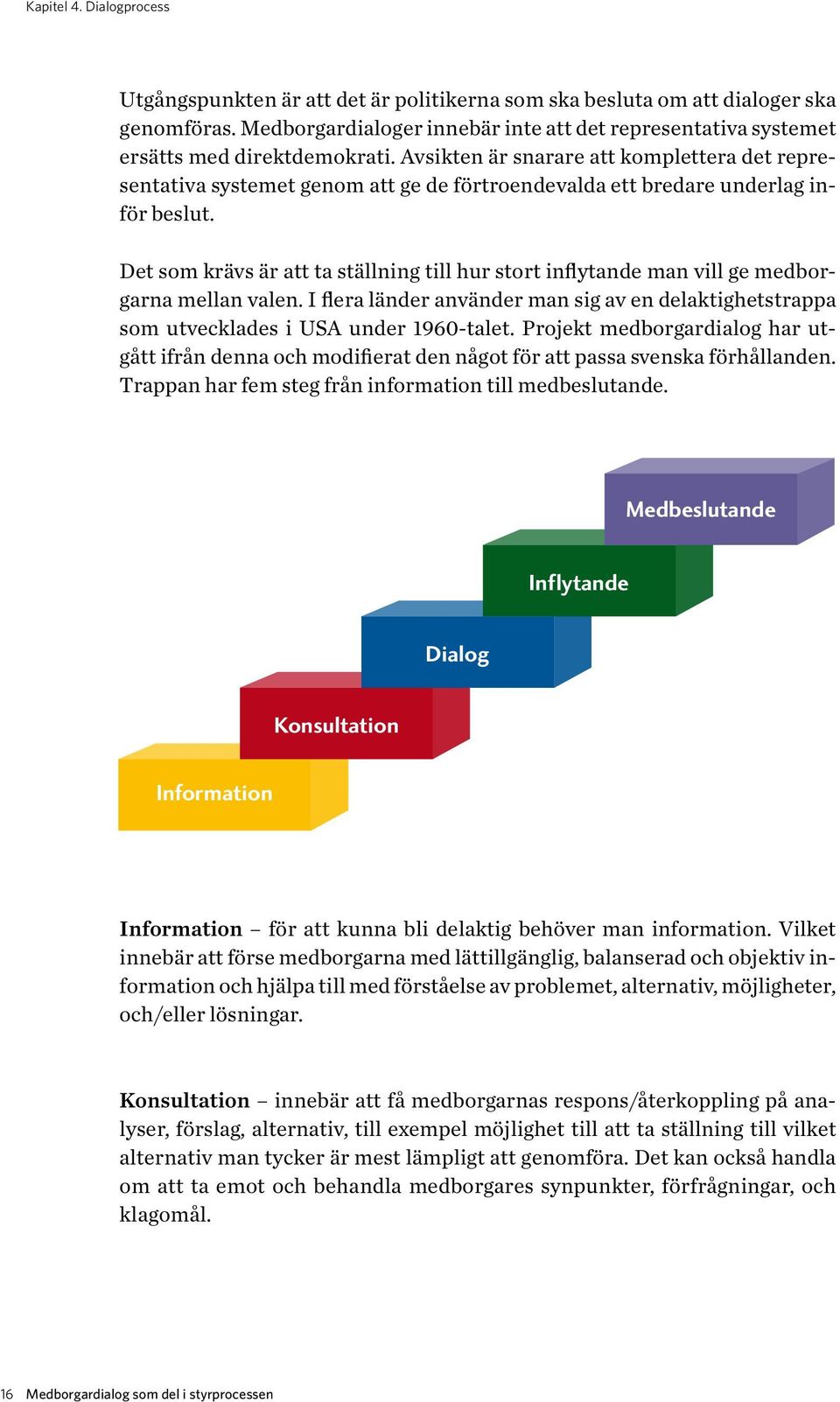 Avsikten är snarare att komplettera det representativa systemet genom att ge de förtroendevalda ett bredare underlag inför beslut.