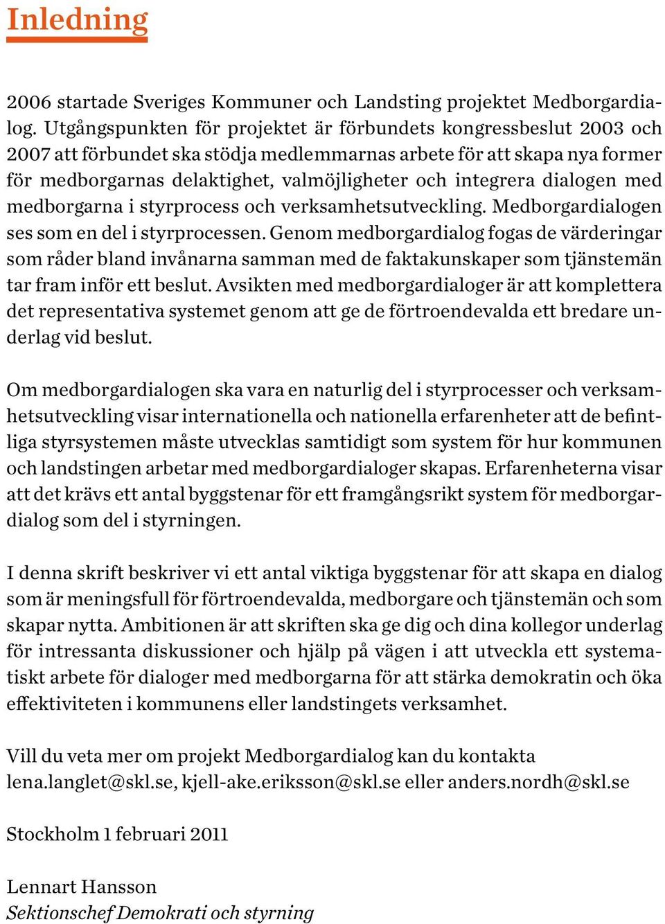 integrera dialogen med medborgarna i styrprocess och verksamhetsutveckling. Medborgardialogen ses som en del i styrprocessen.