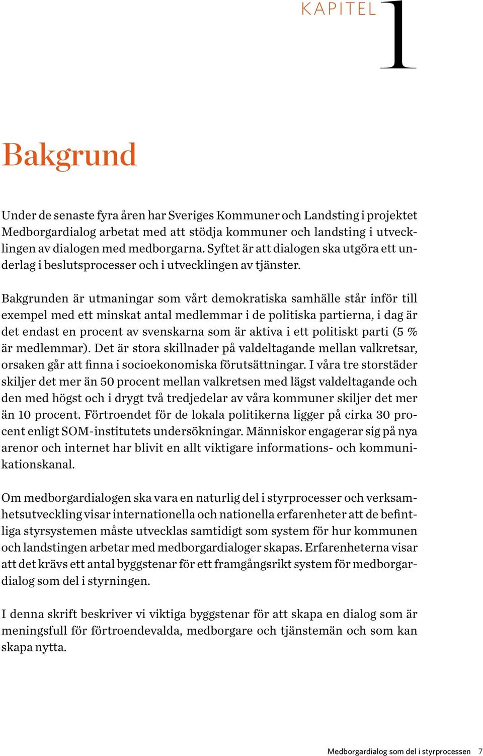 Bakgrunden är utmaningar som vårt demokratiska samhälle står inför till exempel med ett minskat antal medlemmar i de politiska partierna, i dag är det endast en procent av svenskarna som är aktiva i