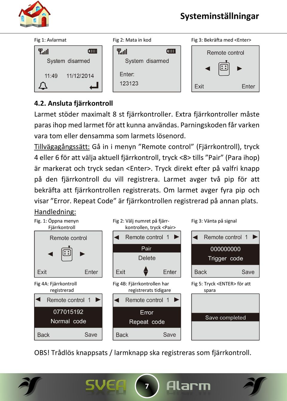 Tillvägagångssätt: Gå in i menyn Remote control (Fjärrkontroll), tryck 4 eller 6 för att välja aktuell fjärrkontroll, tryck <8> tills Pair (Para ihop) är markerat och tryck sedan <Enter>.