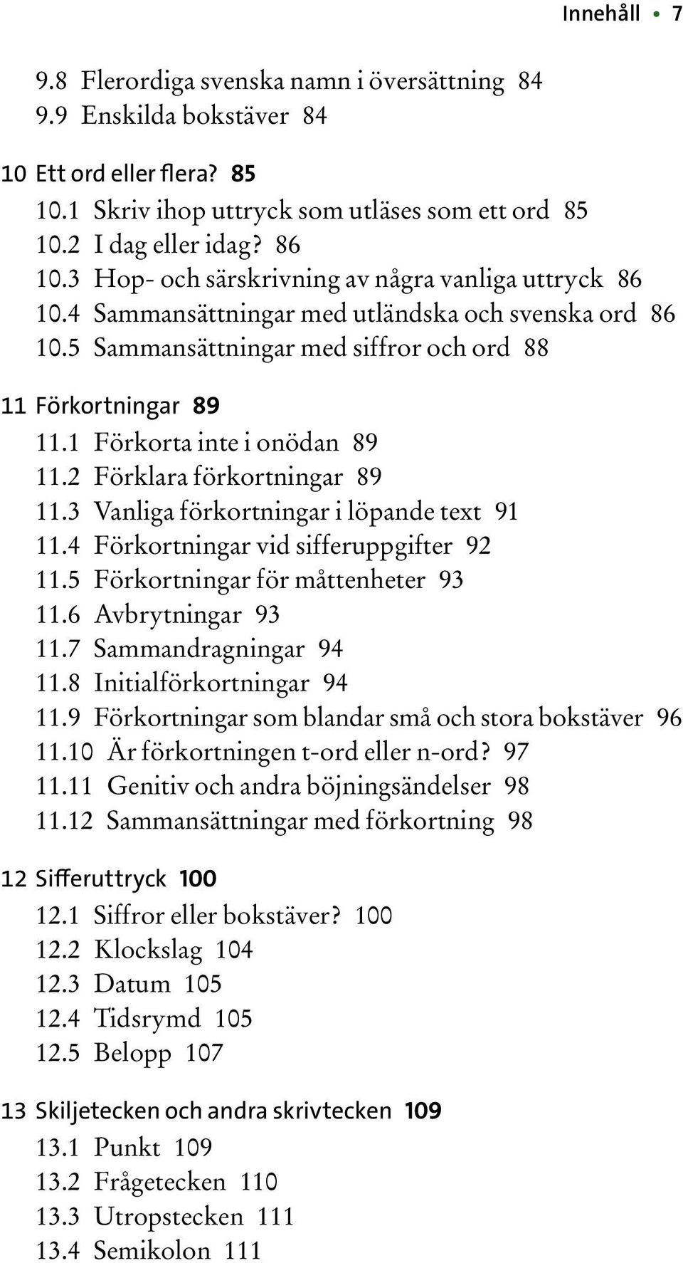 1 Förkorta inte i onödan 89 11.2 Förklara förkortningar 89 11.3 Vanliga förkortningar i löpande text 91 11.4 Förkortningar vid sifferuppgifter 92 11.5 Förkortningar för måttenheter 93 11.