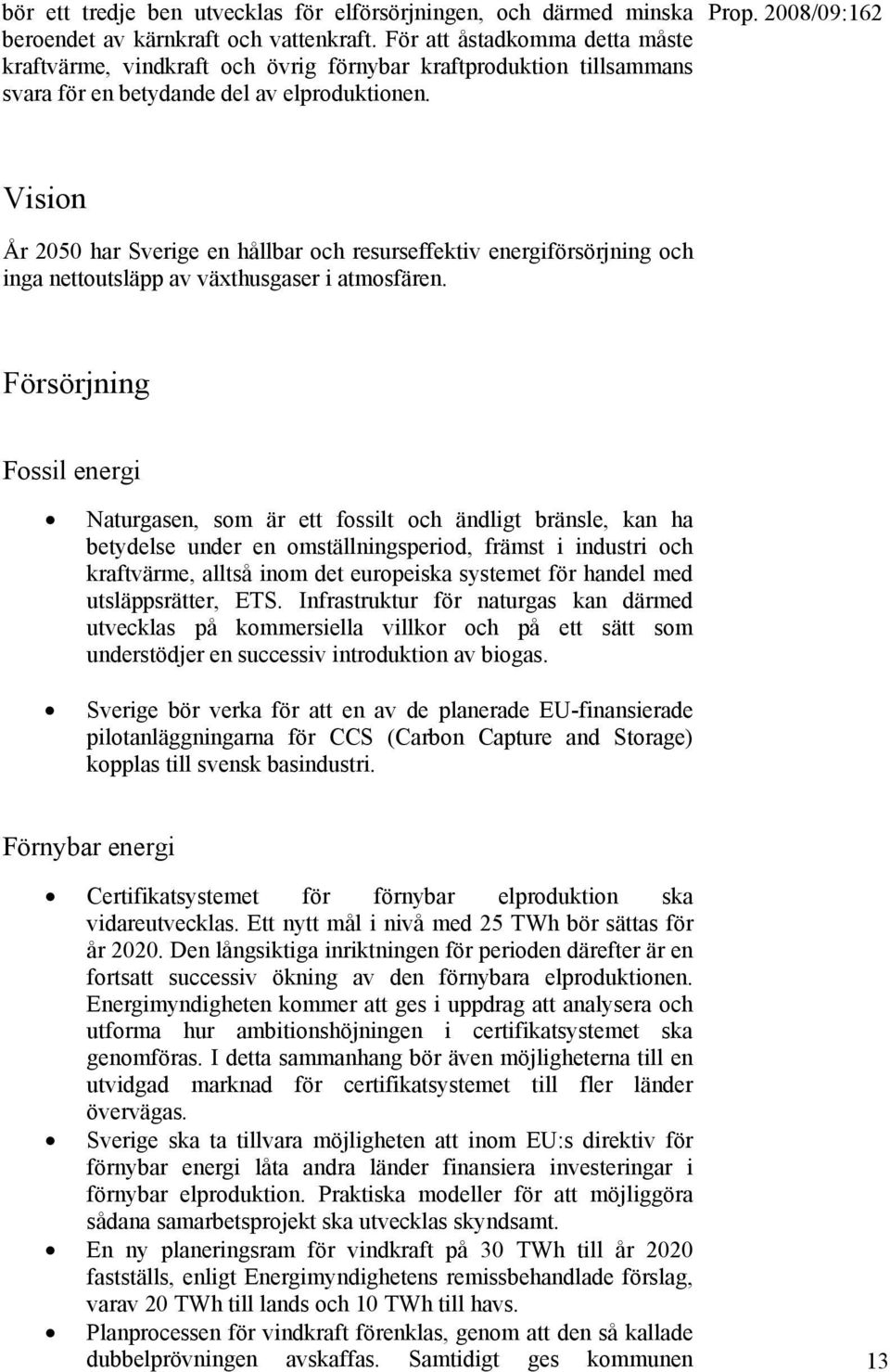 Vision År 2050 har Sverige en hållbar och resurseffektiv energiförsörjning och inga nettoutsläpp av växthusgaser i atmosfären.