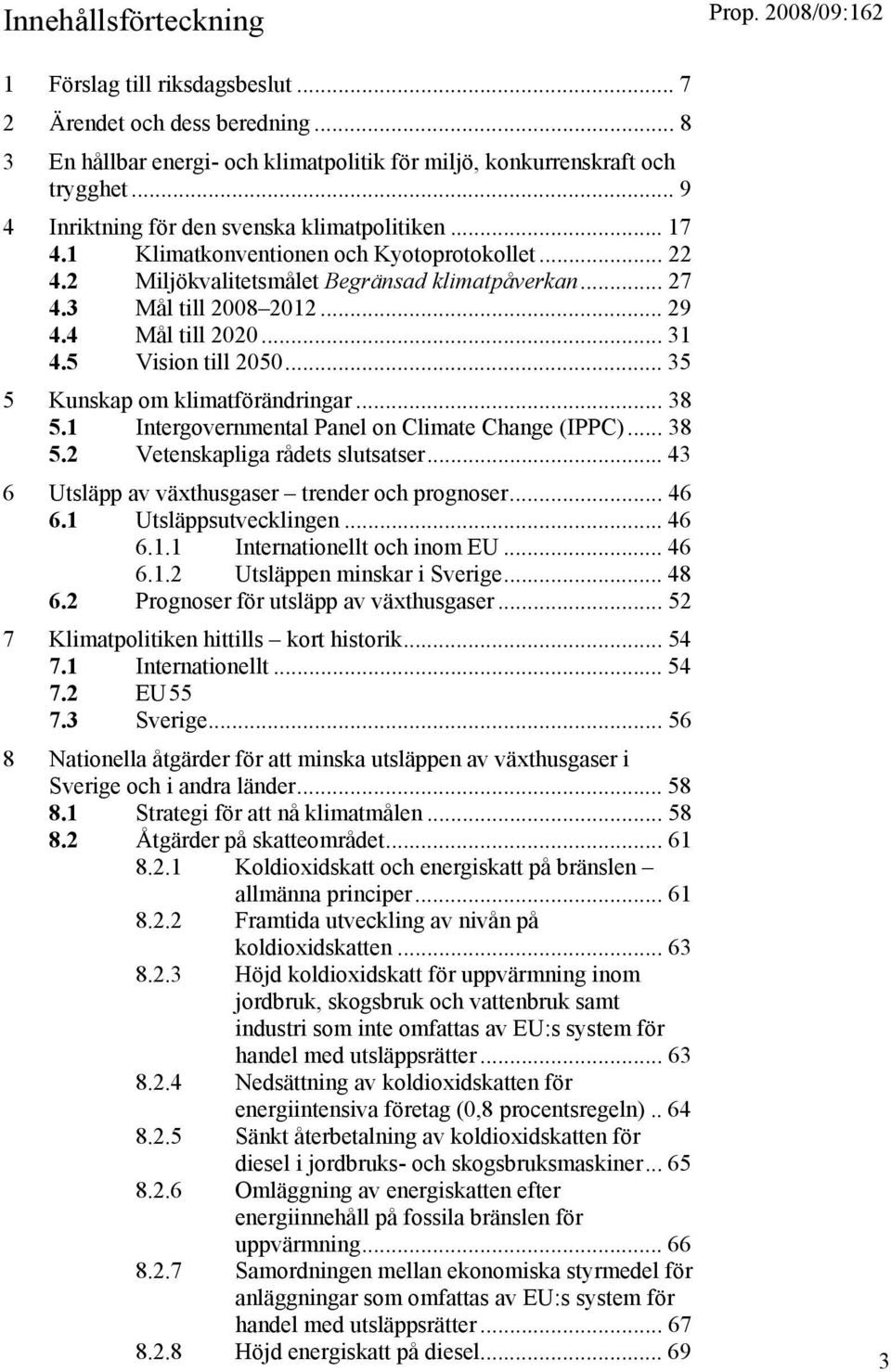 4 Mål till 2020... 31 4.5 Vision till 2050... 35 5 Kunskap om klimatförändringar... 38 5.1 Intergovernmental Panel on Climate Change (IPPC)... 38 5.2 Vetenskapliga rådets slutsatser.