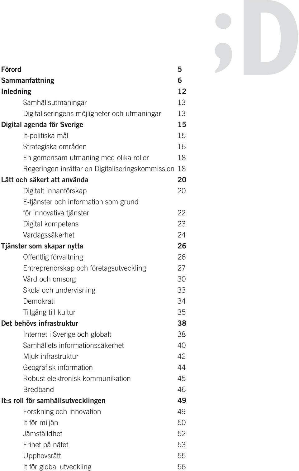 22 Digital kompetens 23 Vardagssäkerhet 24 Tjänster som skapar nytta 26 Offentlig förvaltning 26 Entreprenörskap och företagsutveckling 27 Vård och omsorg 30 Skola och undervisning 33 Demokrati 34