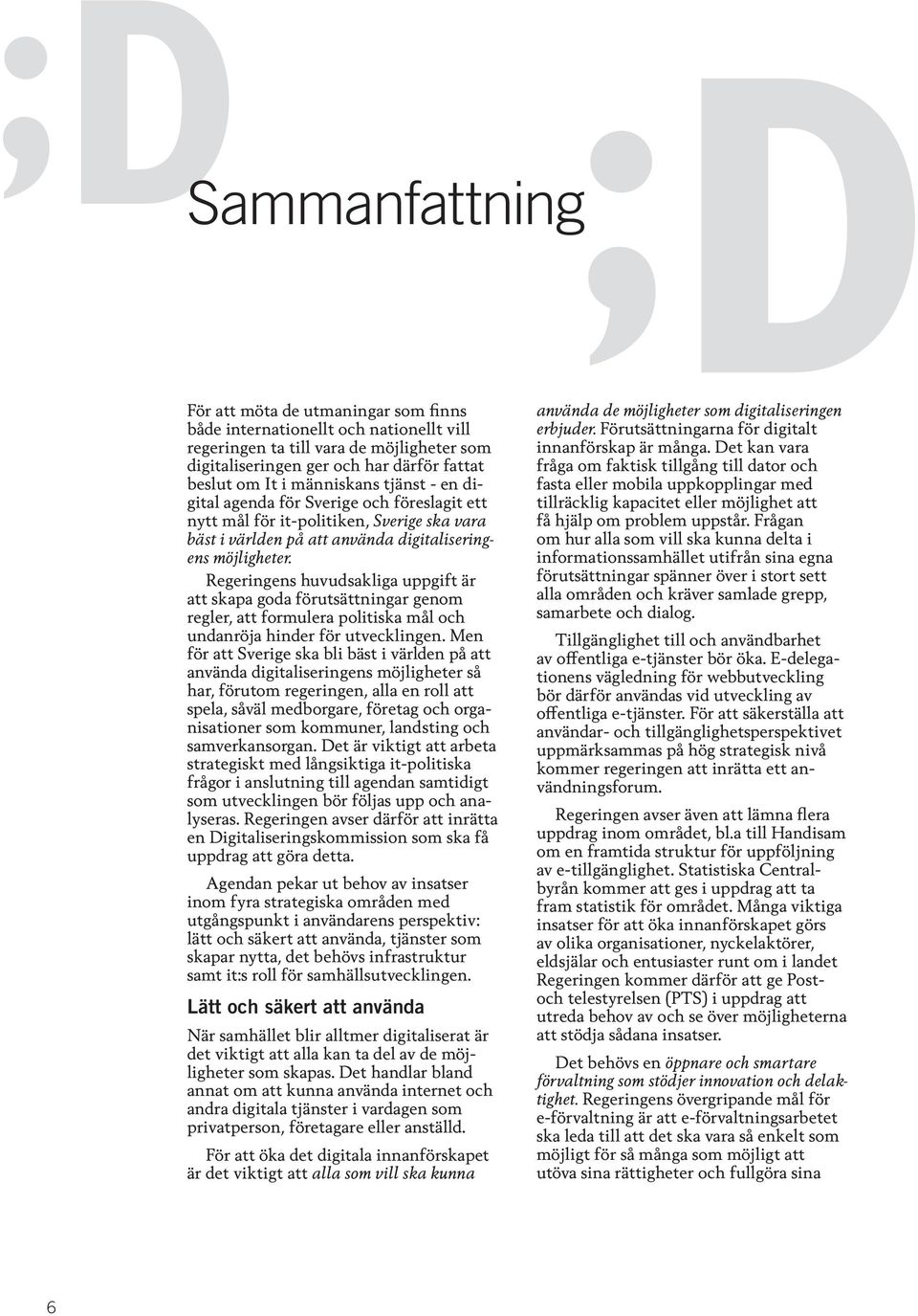 Regeringens huvudsakliga uppgift är att skapa goda förutsättningar genom regler, att formulera politiska mål och undanröja hinder för utvecklingen.