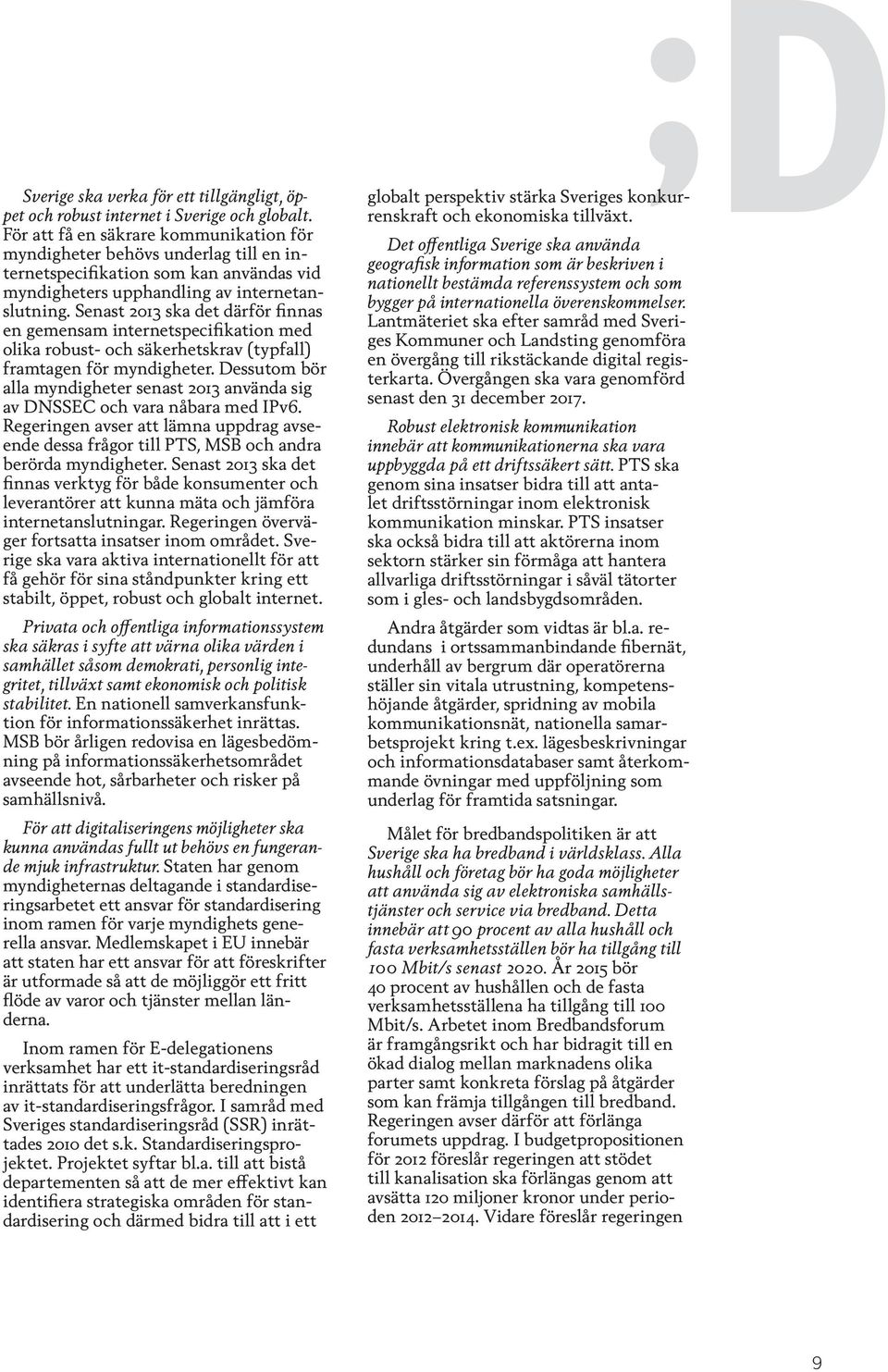Senast 2013 ska det därför finnas en gemensam internetspecifikation med olika robust- och säkerhetskrav (typfall) framtagen för myndigheter.