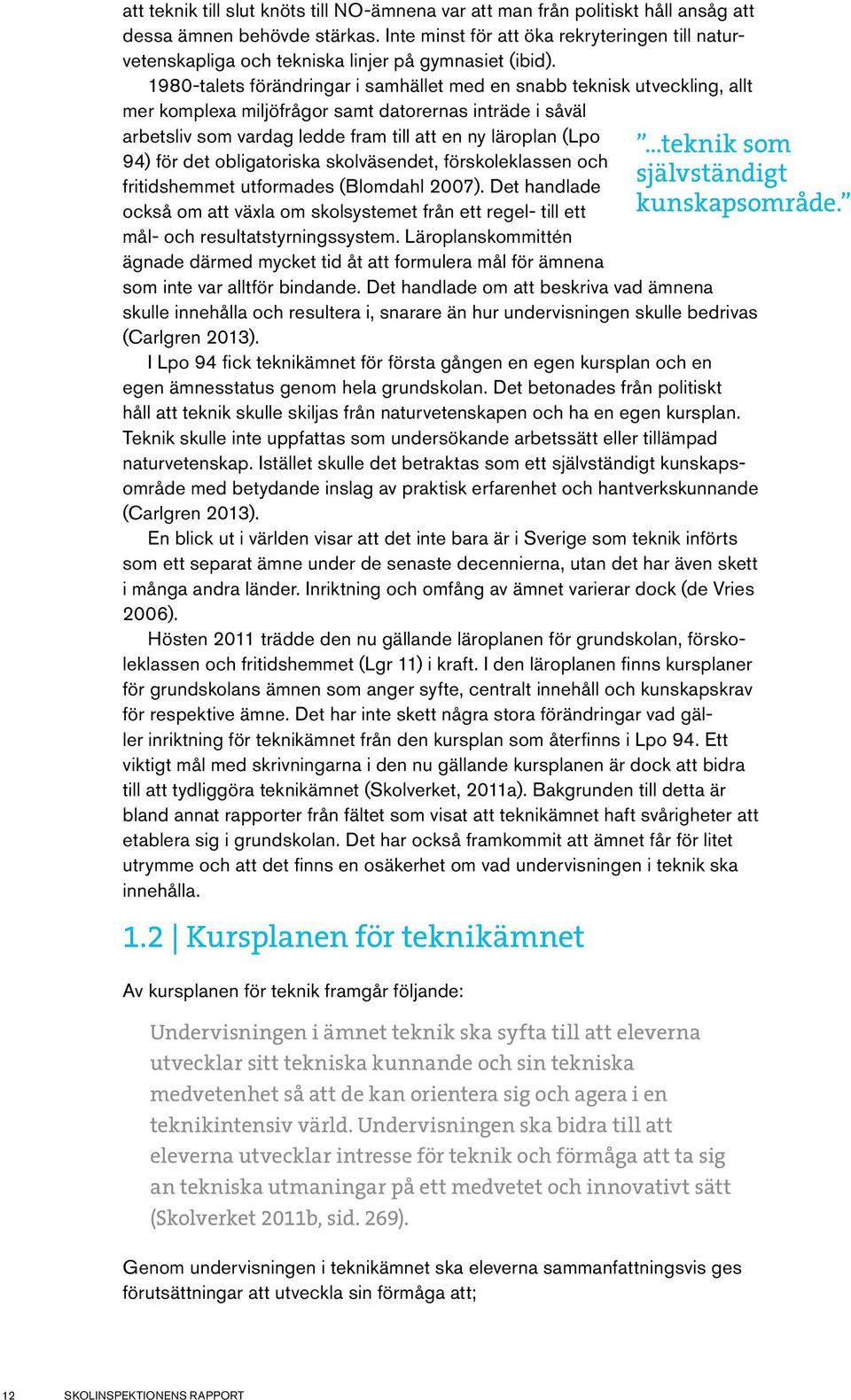 1980-talets förändringar i samhället med en snabb teknisk utveckling, allt mer komplexa miljöfrågor samt datorernas inträde i såväl arbetsliv som vardag ledde fram till att en ny läroplan (Lpo 94)