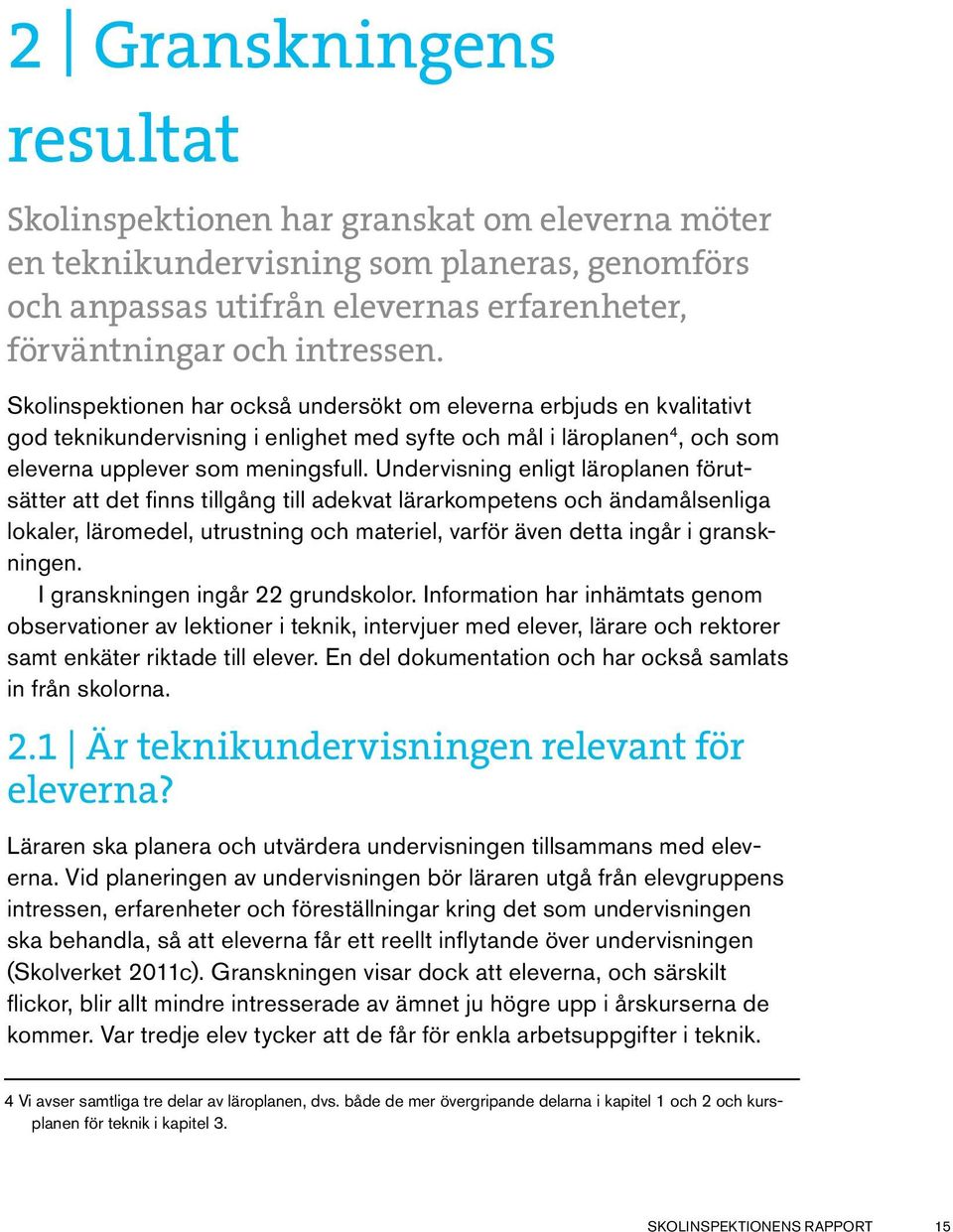 Undervisning enligt läroplanen förutsätter att det finns tillgång till adekvat lärarkompetens och ändamålsenliga lokaler, läromedel, utrustning och materiel, varför även detta ingår i granskningen.